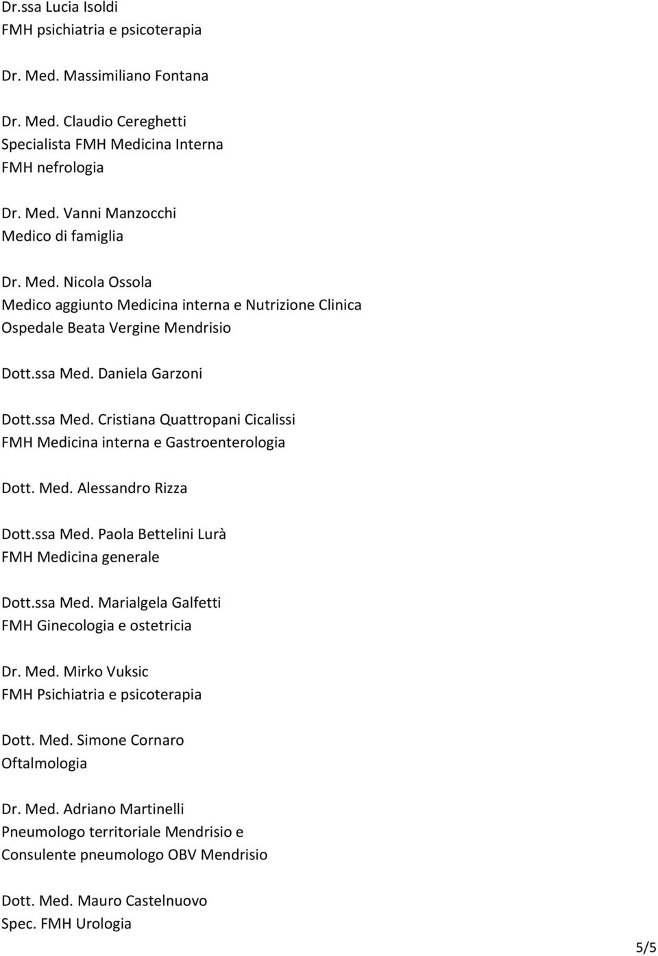 ssa Med. Marialgela Galfetti FMH Ginecologia e ostetricia Dr. Med. Mirko Vuksic FMH Psichiatria e psicoterapia Dott. Med. Simone Cornaro Oftalmologia Dr. Med. Adriano Martinelli Pneumologo territoriale Mendrisio e Consulente pneumologo OBV Mendrisio Dott.