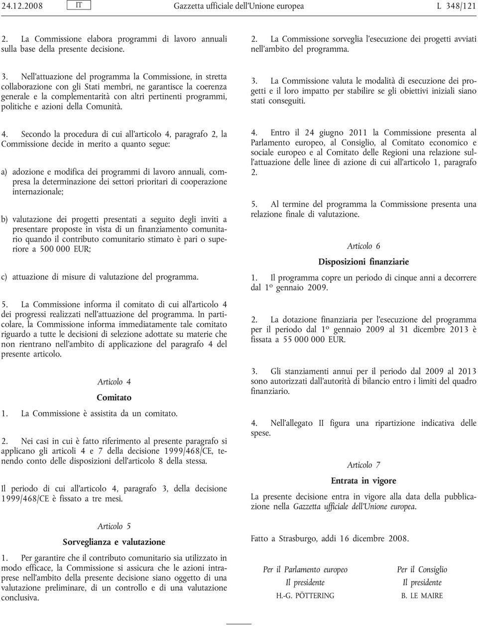 azioni della Comunità. 3. La Commissione valuta le modalità di esecuzione dei progetti e il loro impatto per stabilire se gli obiettivi iniziali siano stati conseguiti. 4.