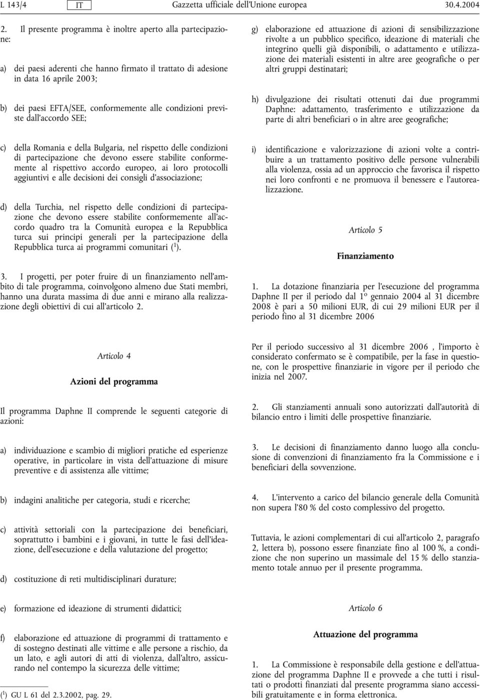 condizioni previste dall'accordo SEE; g) elaborazione ed attuazione di azioni di sensibilizzazione rivolte a un pubblico specifico, ideazione di materiali che integrino quelli già disponibili, o