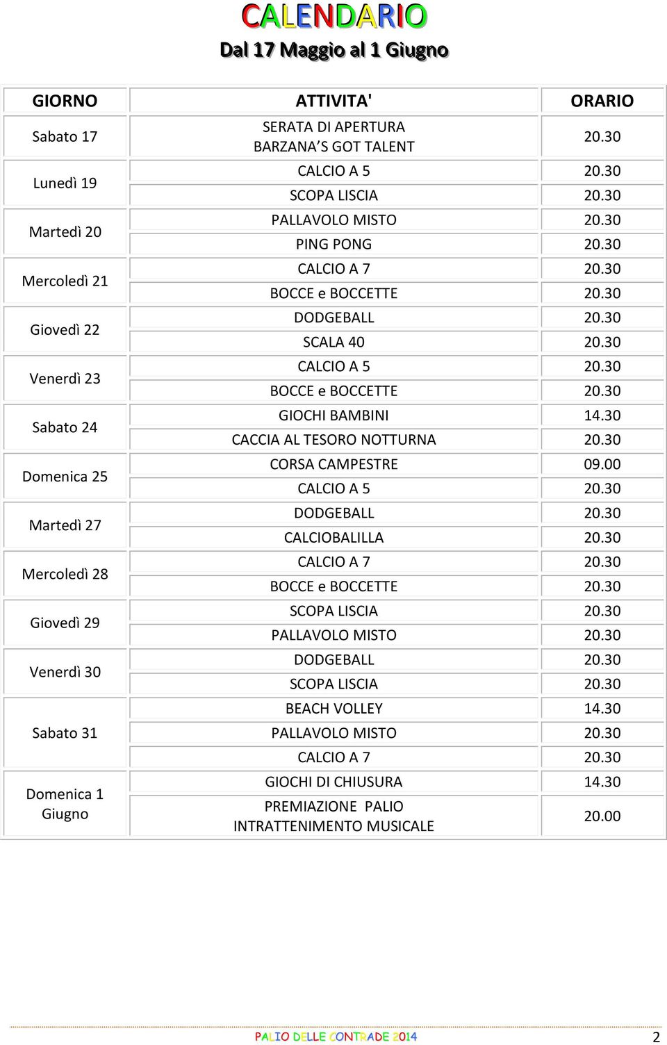 30 DODGEBALL 20.30 SCALA 40 20.30 CALCIO A 5 20.30 BOCCE e BOCCETTE 20.30 GIOCHI BAMBINI 14.30 CACCIA AL TESORO NOTTURNA 20.30 CORSA CAMPESTRE 09.00 CALCIO A 5 20.30 DODGEBALL 20.30 CALCIOBALILLA 20.