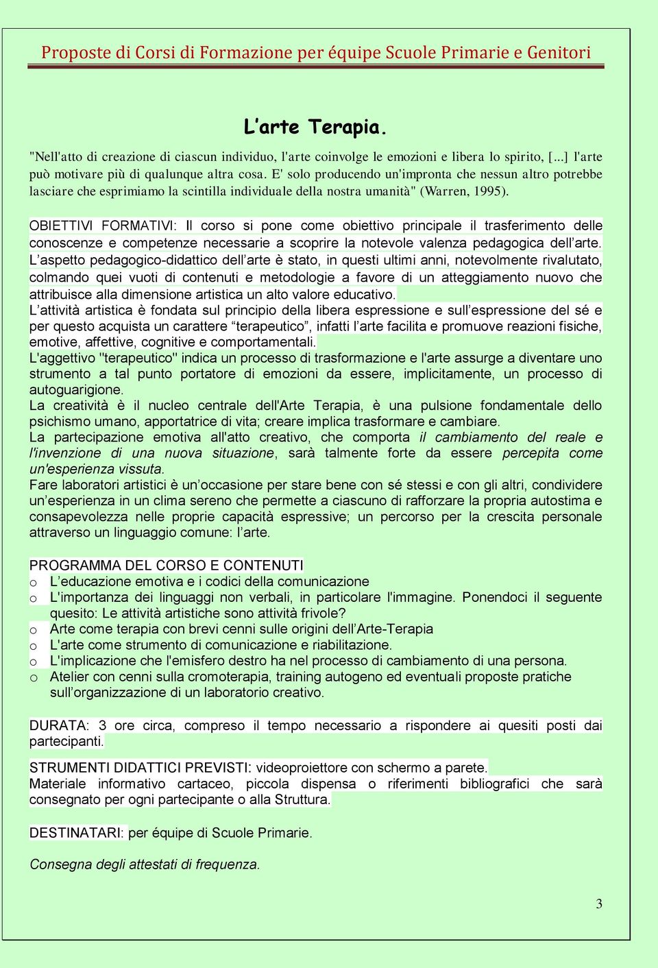 : Il corso si pone come obiettivo principale il trasferimento delle conoscenze e competenze necessarie a scoprire la notevole valenza pedagogica dell arte.