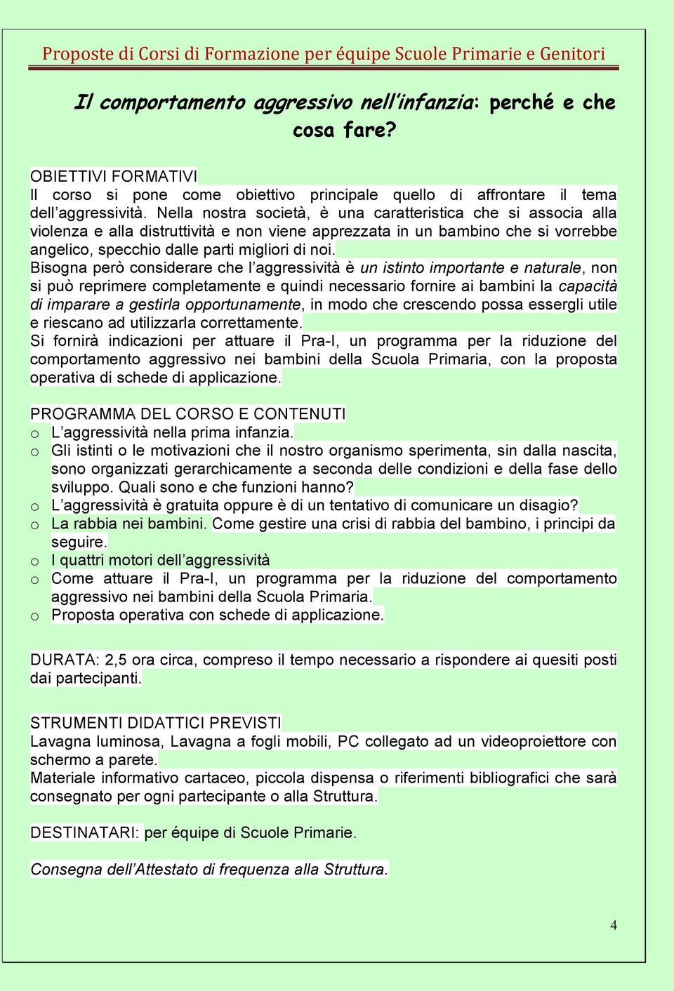 Bisogna però considerare che l aggressività è un istinto importante e naturale, non si può reprimere completamente e quindi necessario fornire ai bambini la capacità di imparare a gestirla