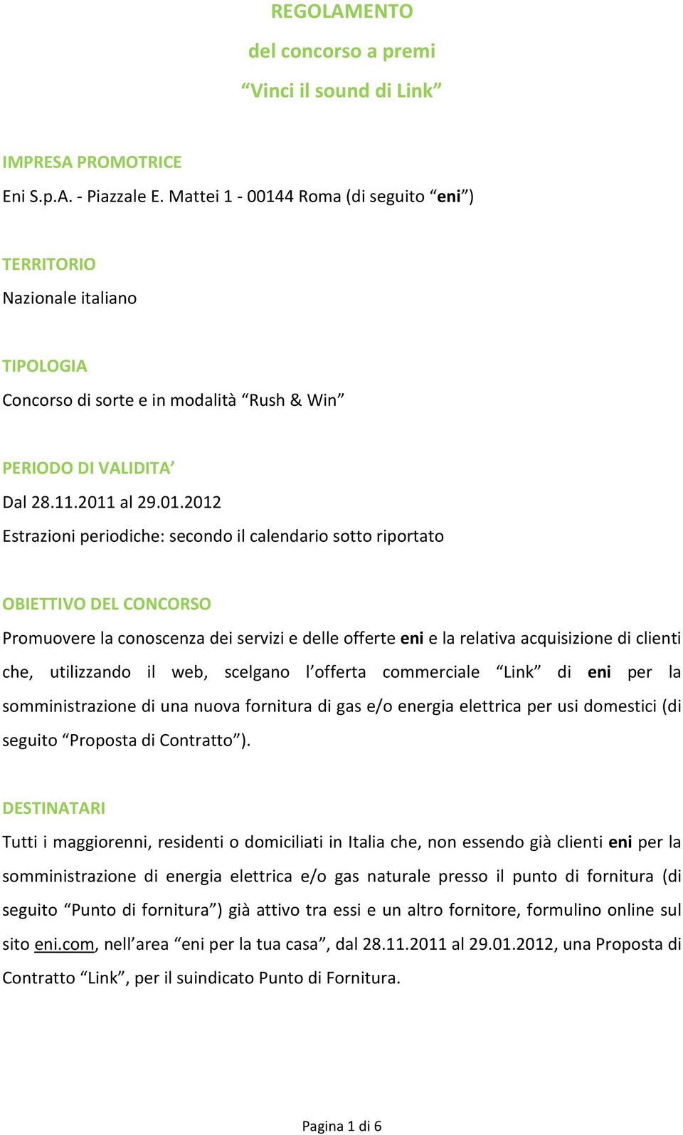 4 Roma (di seguito eni ) TERRITORIO Nazionale italiano TIPOLOGIA Concorso di sorte e in modalità Rush & Win PERIODO DI VALIDITA Dal 28.11.2011