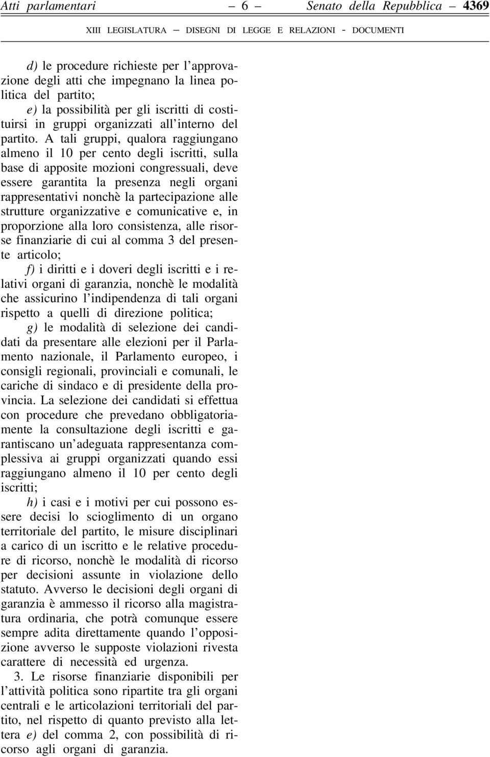 A tali gruppi, qualora raggiungano almeno il 10 per cento degli iscritti, sulla base di apposite mozioni congressuali, deve essere garantita la presenza negli organi rappresentativi nonchè la