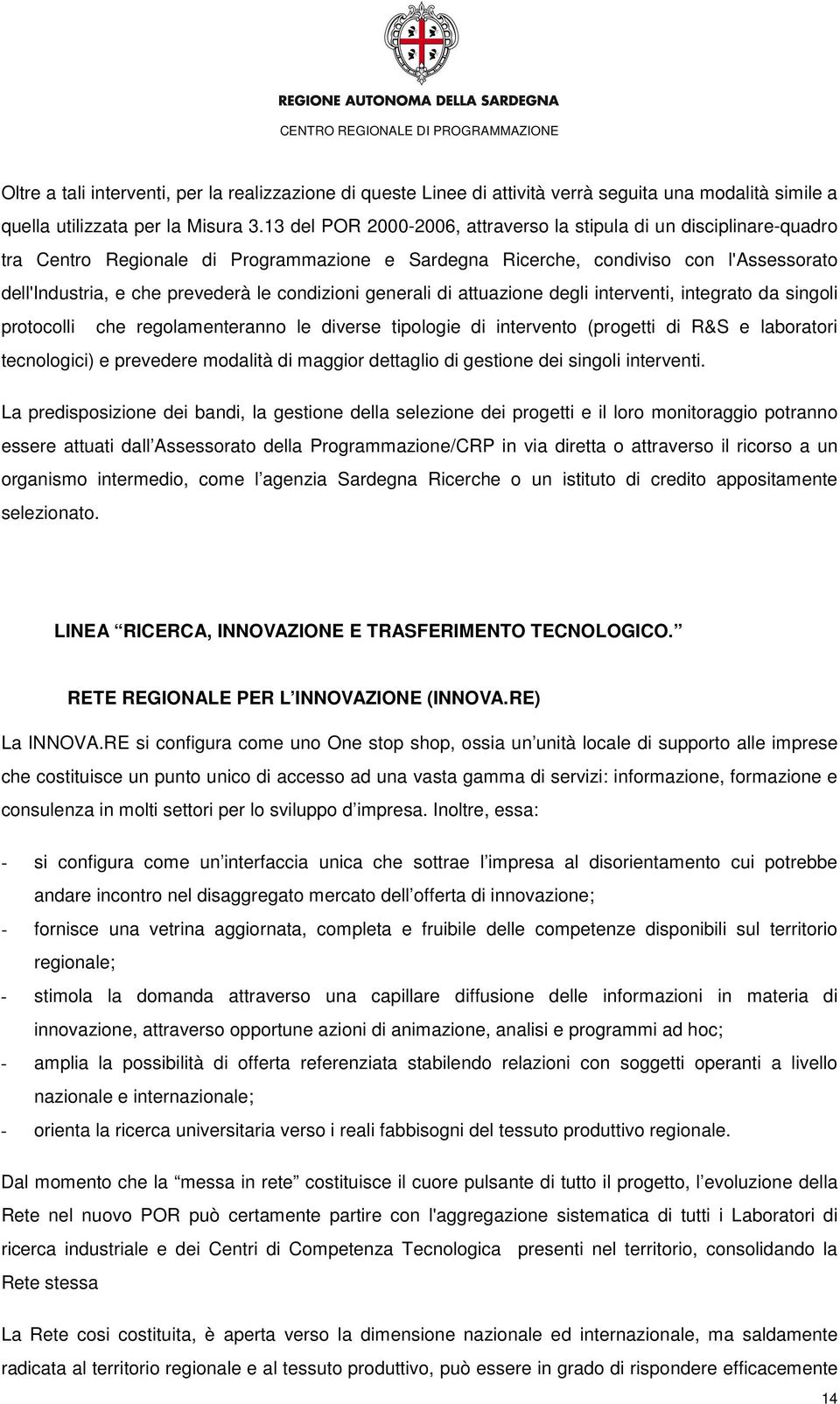 condizioni generali di attuazione degli interventi, integrato da singoli protocolli che regolamenteranno le diverse tipologie di intervento (progetti di R&S e laboratori tecnologici) e prevedere