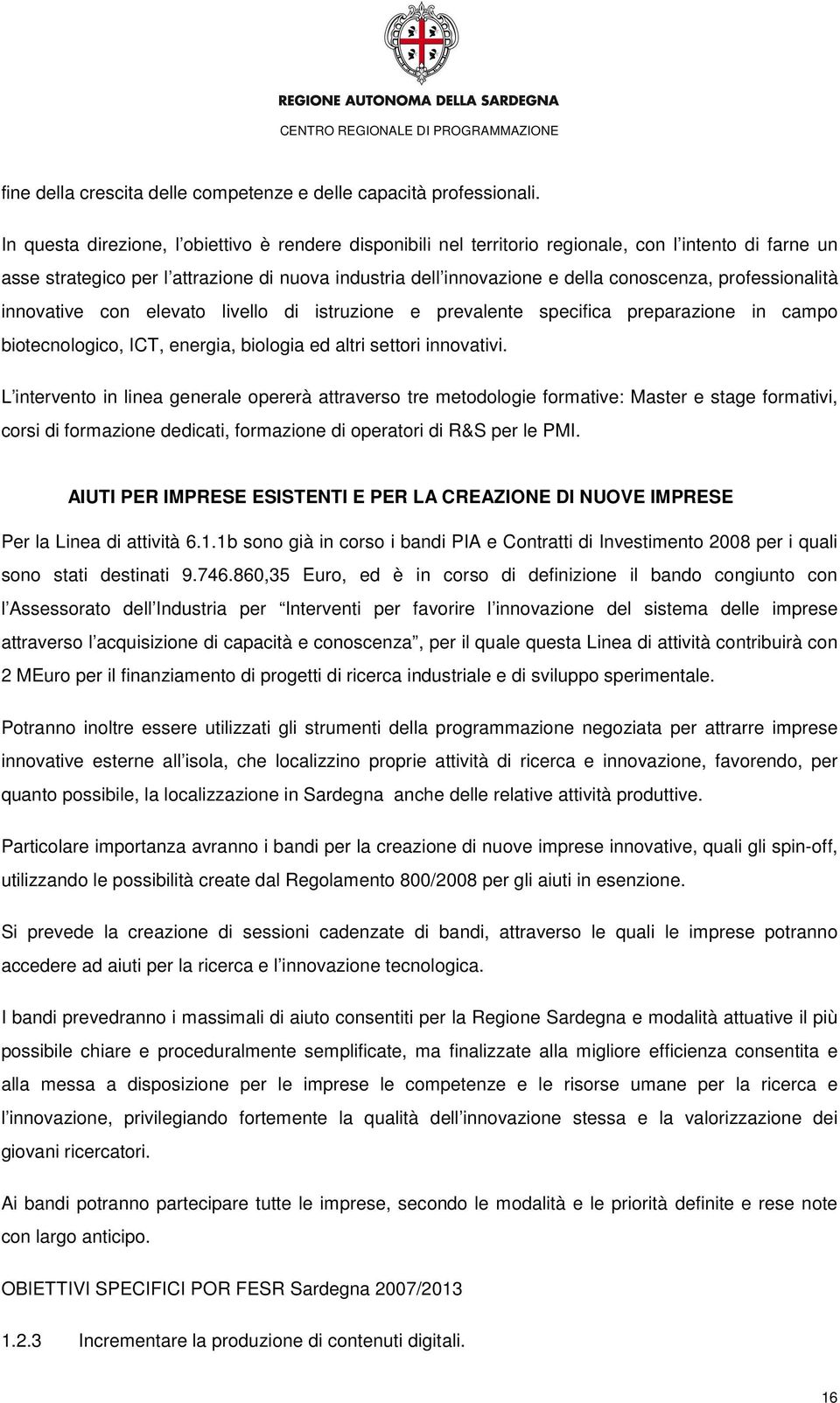 professionalità innovative con elevato livello di istruzione e prevalente specifica preparazione in campo biotecnologico, ICT, energia, biologia ed altri settori innovativi.