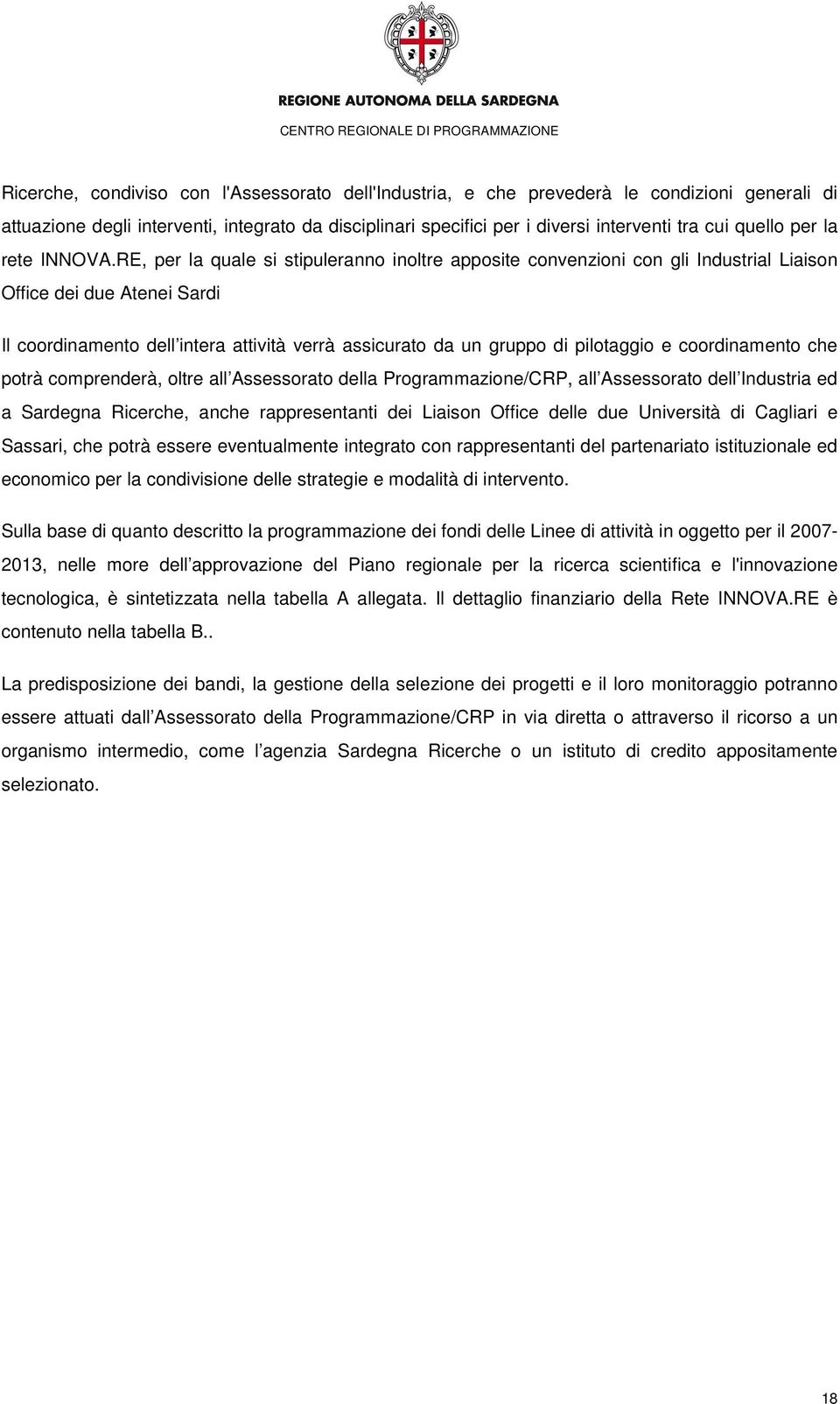 RE, per la quale si stipuleranno inoltre apposite convenzioni con gli Industrial Liaison Office dei due Atenei Sardi Il coordinamento dell intera attività verrà assicurato da un gruppo di pilotaggio