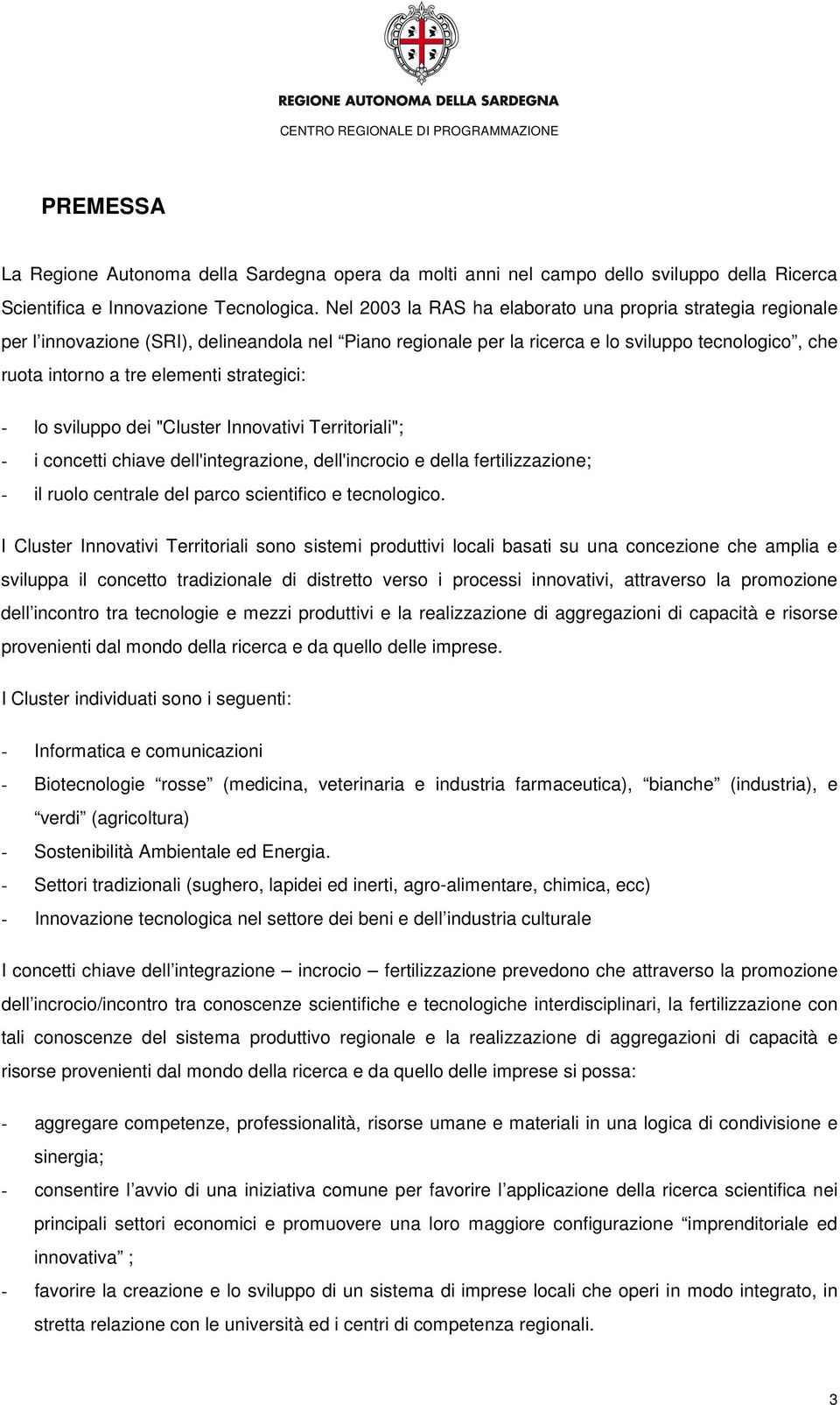 strategici: - lo sviluppo dei "Cluster Innovativi Territoriali"; - i concetti chiave dell'integrazione, dell'incrocio e della fertilizzazione; - il ruolo centrale del parco scientifico e tecnologico.