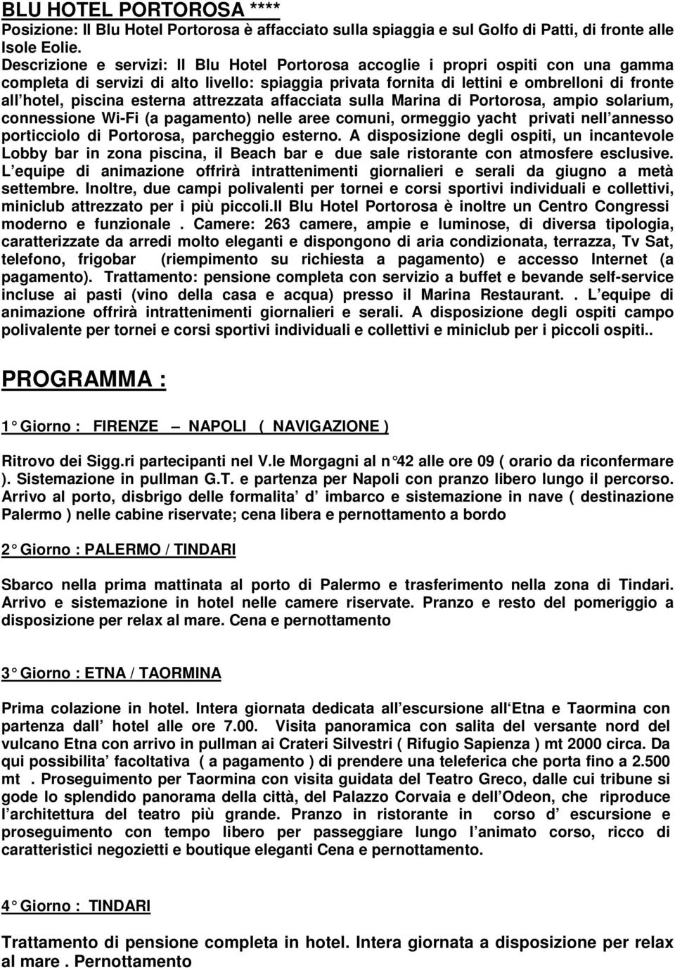 esterna attrezzata affacciata sulla Marina di Portorosa, ampio solarium, connessione Wi-Fi (a pagamento) nelle aree comuni, ormeggio yacht privati nell annesso porticciolo di Portorosa, parcheggio