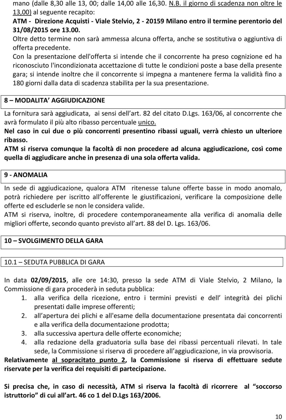 Con la presentazione dell'offerta si intende che il concorrente ha preso cognizione ed ha riconosciuto l'incondizionata accettazione di tutte le condizioni poste a base della presente gara; si