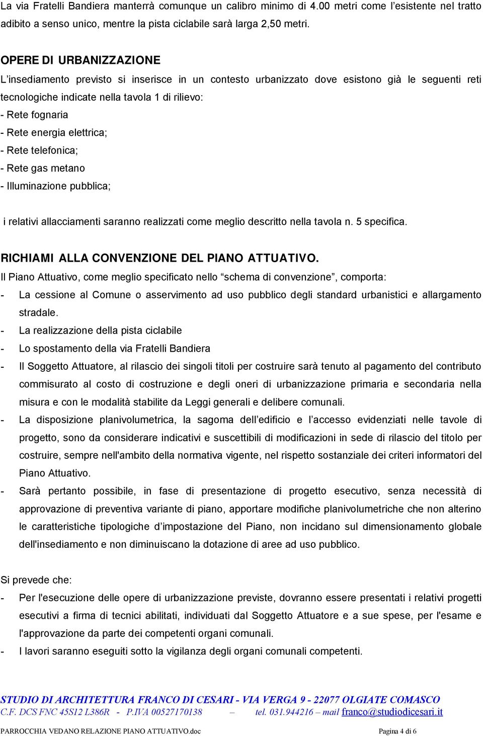 energia elettrica; - Rete telefonica; - Rete gas metano - Illuminazione pubblica; i relativi allacciamenti saranno realizzati come meglio descritto nella tavola n. 5 specifica.