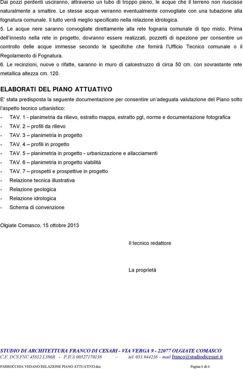 Le acque nere saranno convogliate direttamente alla rete fognaria comunale di tipo misto.