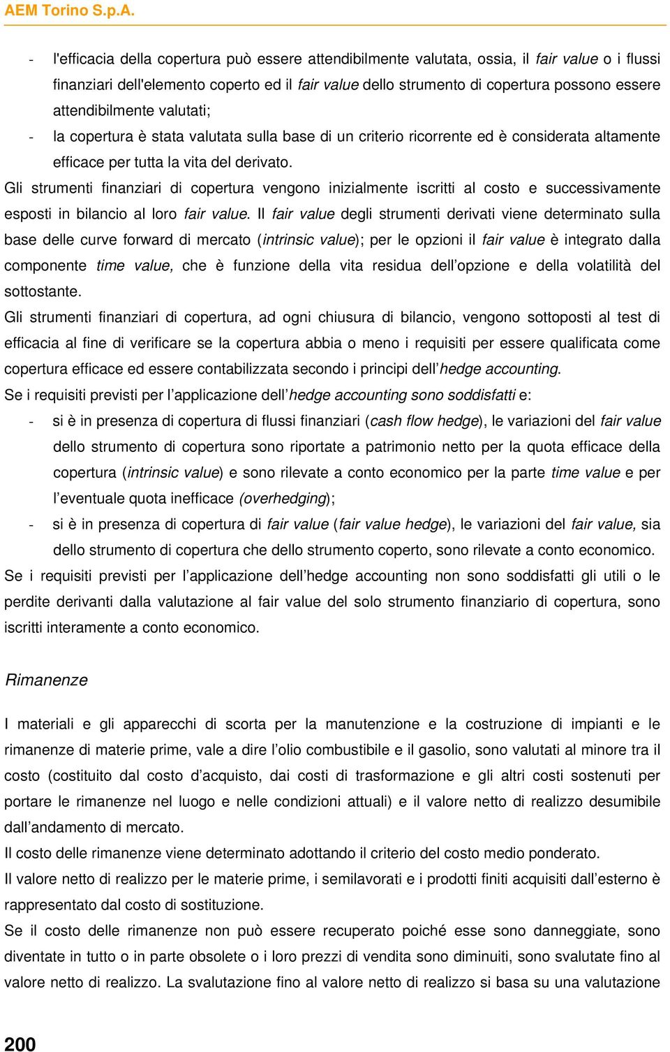 Gli strumenti finanziari di copertura vengono inizialmente iscritti al costo e successivamente esposti in bilancio al loro fair value.