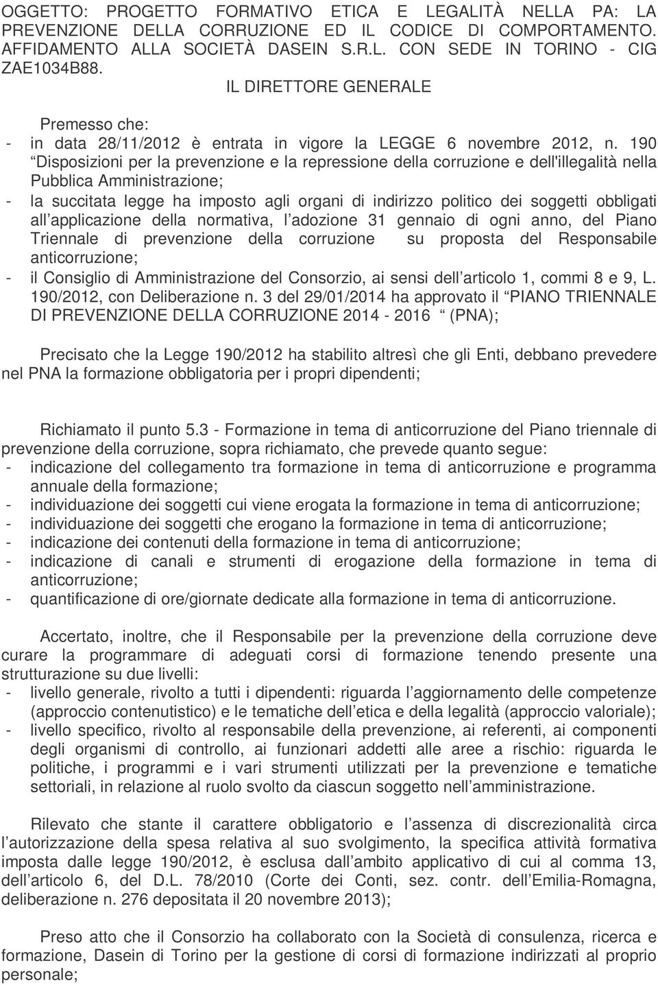 190 Disposizioni per la prevenzione e la repressione della corruzione e dell'illegalità nella Pubblica Amministrazione; - la succitata legge ha imposto agli organi di indirizzo politico dei soggetti