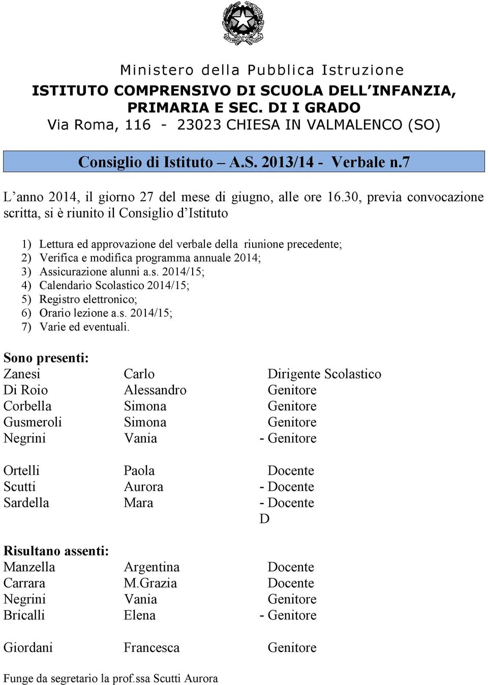 30, previa convocazione scritta, si è riunito il Consiglio d Istituto 1) Lettura ed approvazione del verbale della riunione precedente; 2) Verifica e modifica programma annuale 2014; 3) Assicurazione