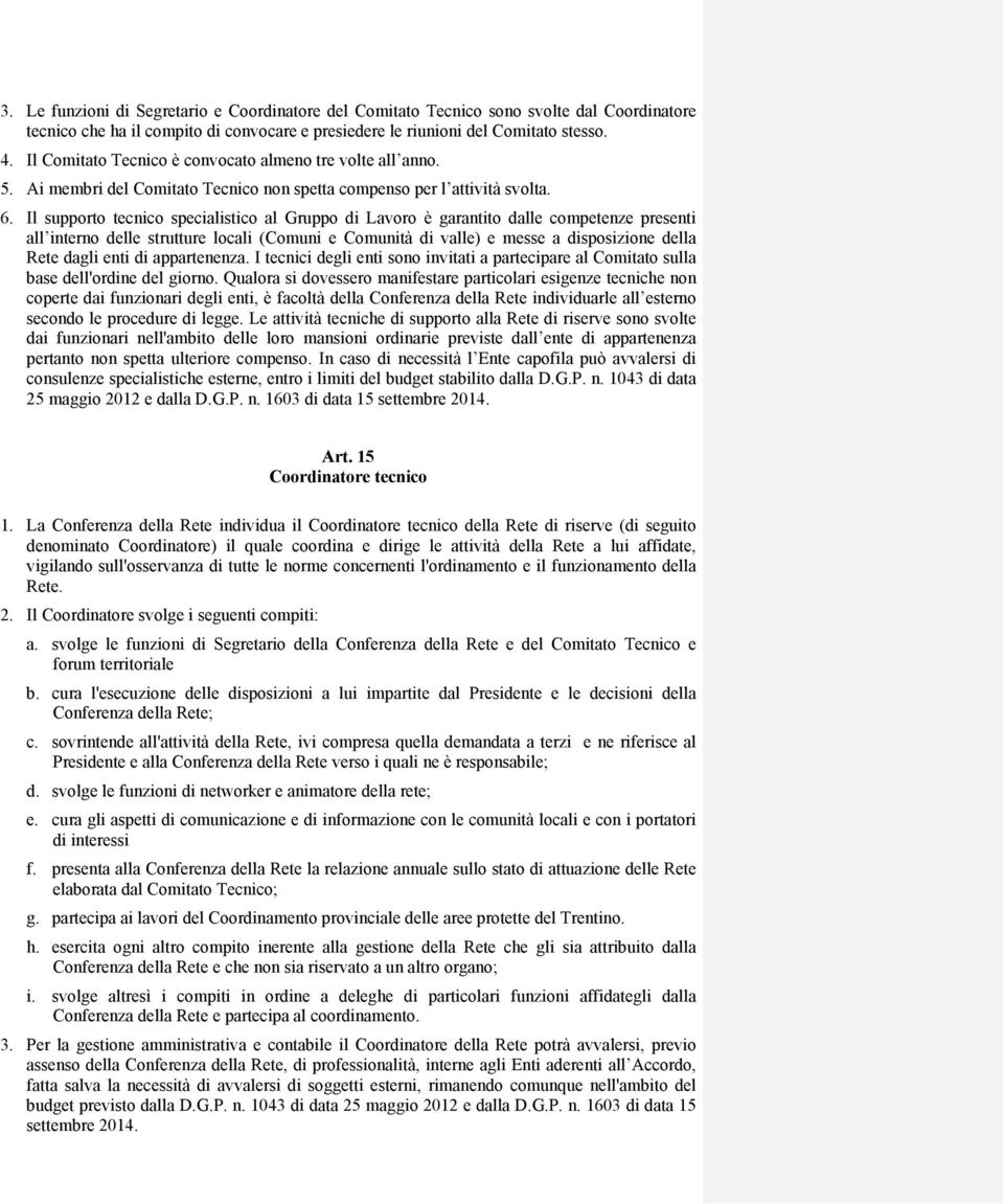 Il supporto tecnico specialistico al Gruppo di Lavoro è garantito dalle competenze presenti all interno delle strutture locali (Comuni e Comunità di valle) e messe a disposizione della Rete dagli