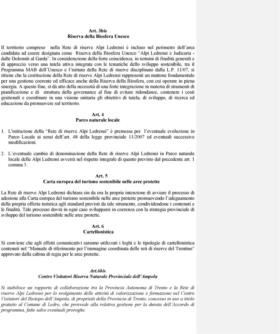 In considerazione della forte coincidenza, in termini di finalità generali e di approccio verso una tutela attiva integrata con le tematiche dello sviluppo sostenibile, tra il Programma MAB dell