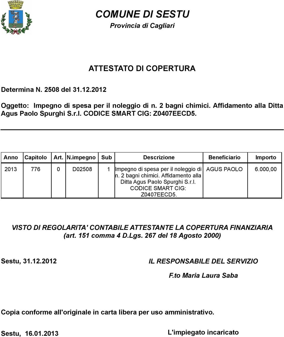 impegno Sub Descrizione Beneficiario Importo 2013 776 0 D02508 1 Impegno di spesa per il noleggio di AGUS PAOLO 6.000,00 n. 2 bagni chimici. Affidamento alla Ditta Agus Paolo Spurghi S.r.l. CODICE SMART CIG: Z0407EECD5.