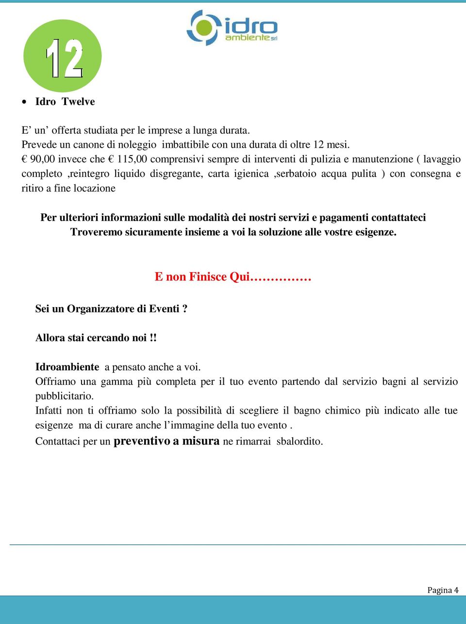 fine locazione Per ulteriori informazioni sulle modalità dei nostri servizi e pagamenti contattateci Troveremo sicuramente insieme a voi la soluzione alle vostre esigenze.