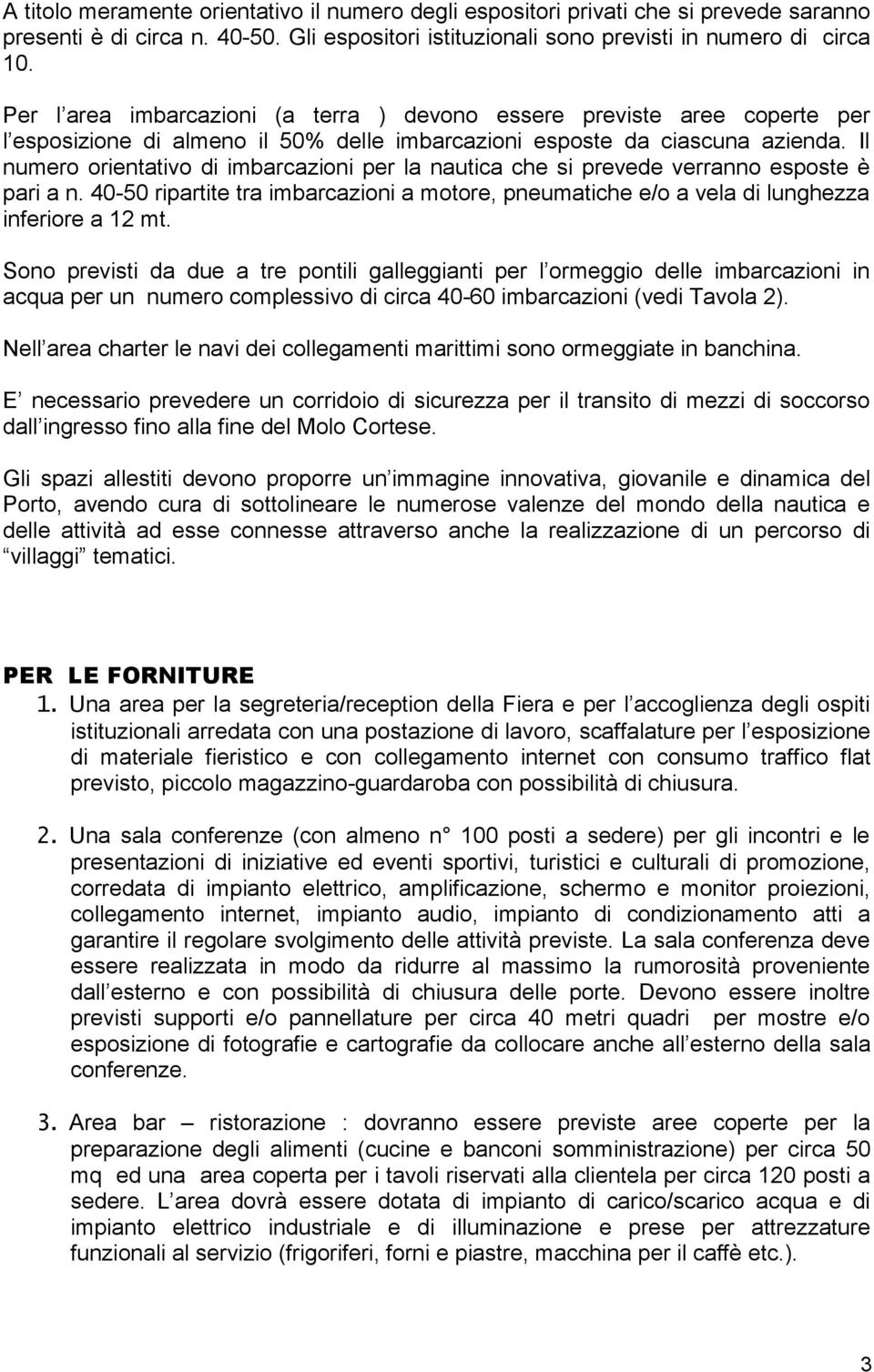 Il numero orientativo di imbarcazioni per la nautica che si prevede verranno esposte è pari a n. 40-50 ripartite tra imbarcazioni a motore, pneumatiche e/o a vela di lunghezza inferiore a 12 mt.