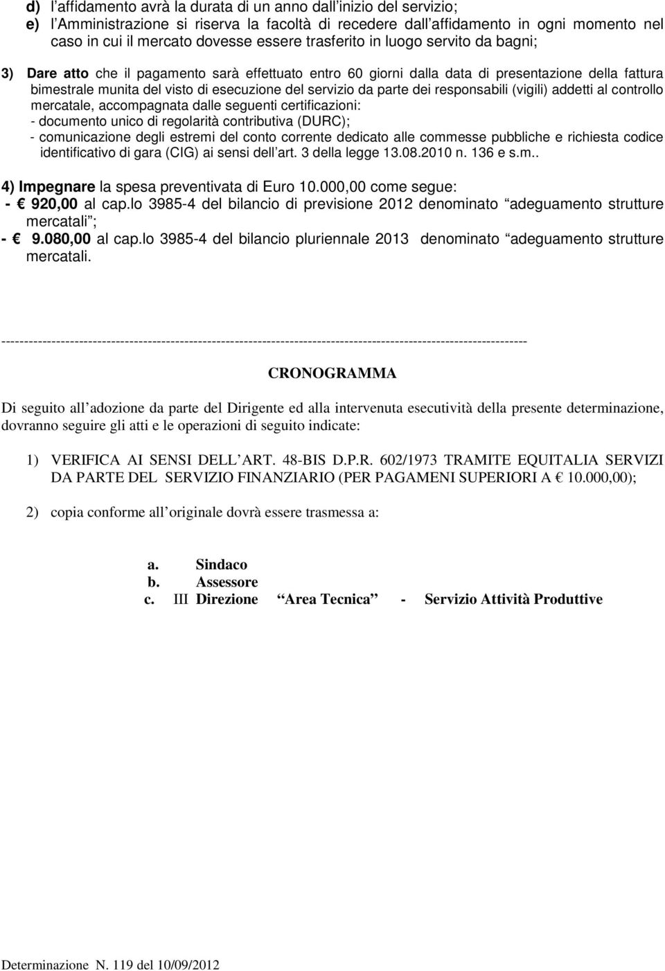 parte dei responsabili (vigili) addetti al controllo mercatale, accompagnata dalle seguenti certificazioni: - documento unico di regolarità contributiva (DURC); - comunicazione degli estremi del