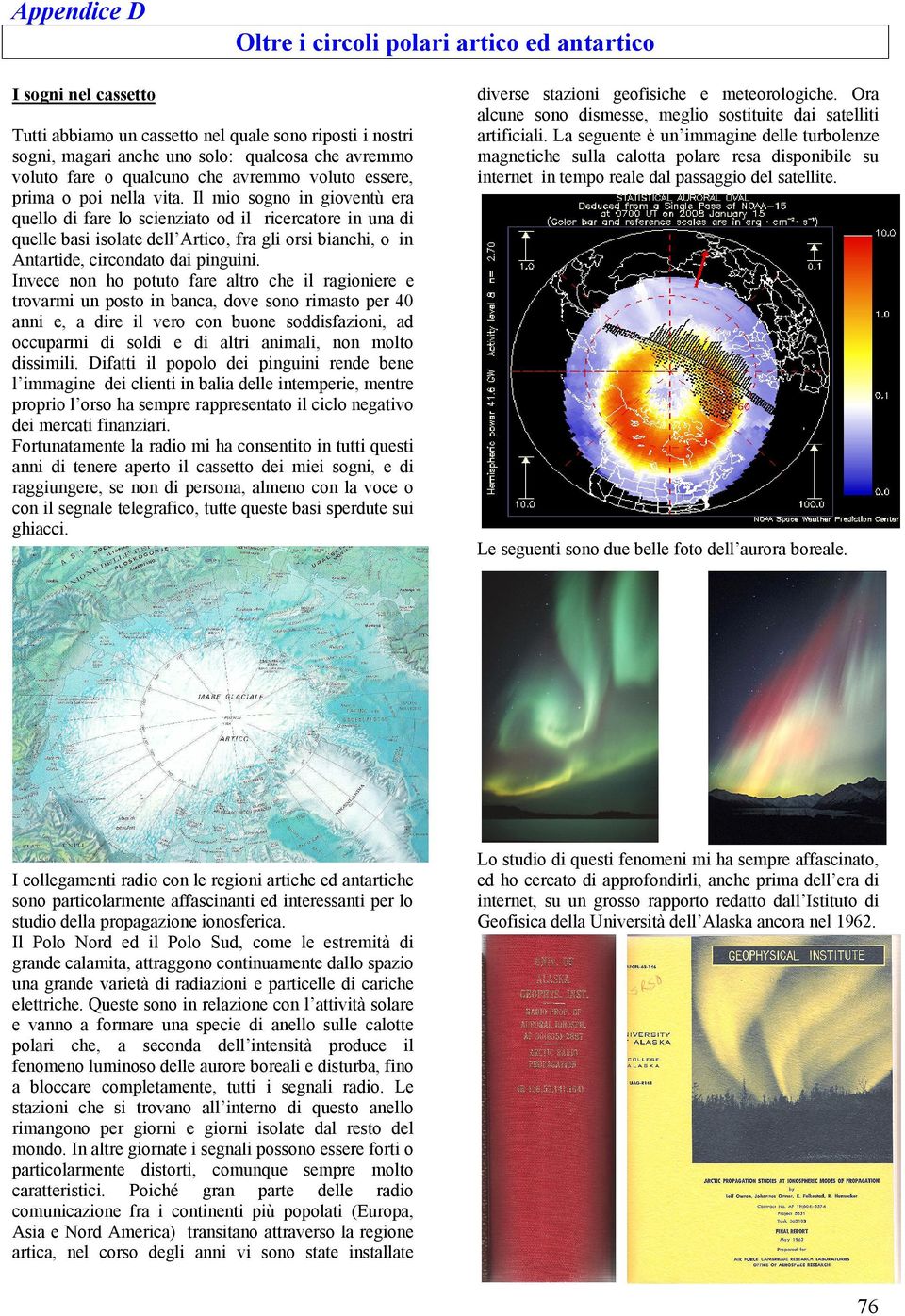 Il mio sogno in gioventù era quello di fare lo scienziato od il ricercatore in una di quelle basi isolate dell Artico, fra gli orsi bianchi, o in Antartide, circondato dai pinguini.