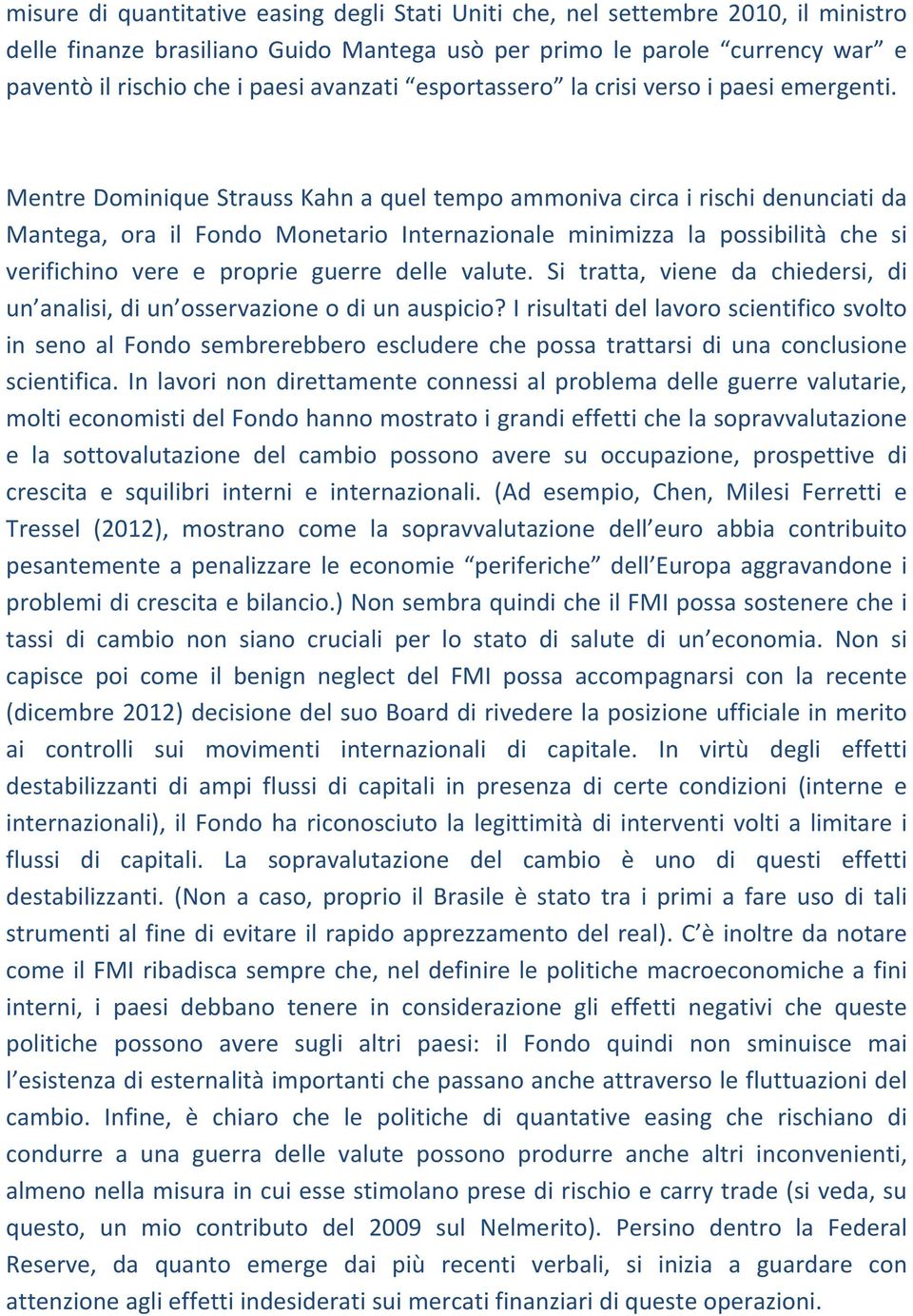 Mentre Dominique Strauss Kahn a quel tempo ammoniva circa i rischi denunciati da Mantega, ora il Fondo Monetario Internazionale minimizza la possibilità che si verifichino vere e proprie guerre delle