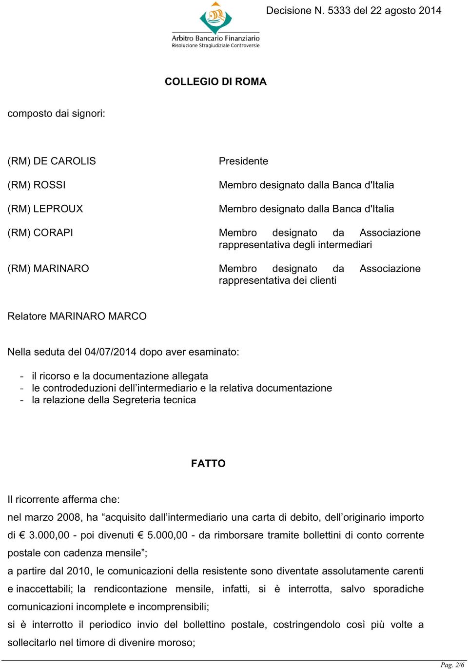 il ricorso e la documentazione allegata - le controdeduzioni dell intermediario e la relativa documentazione - la relazione della Segreteria tecnica FATTO Il ricorrente afferma che: nel marzo 2008,