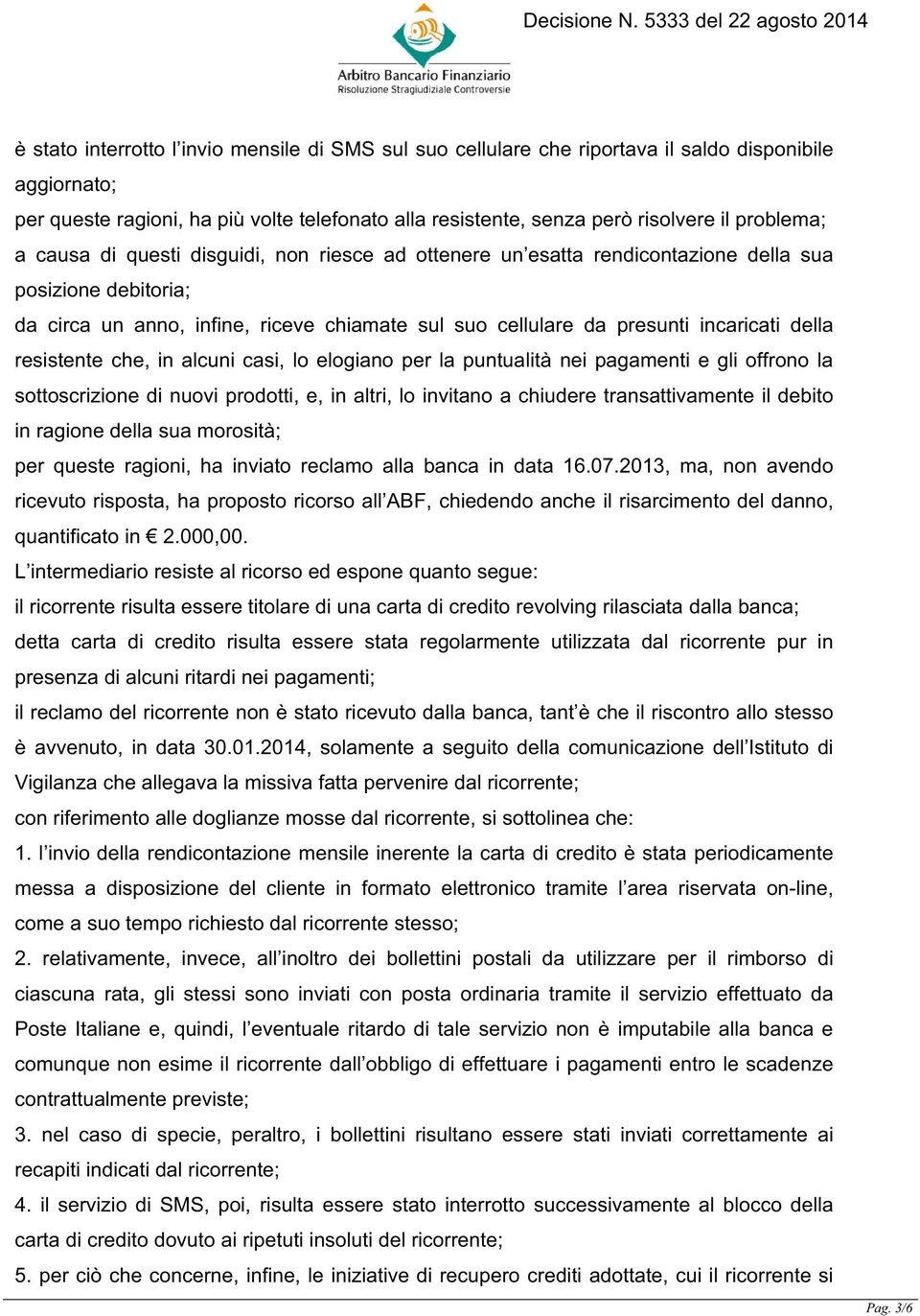 incaricati della resistente che, in alcuni casi, lo elogiano per la puntualità nei pagamenti e gli offrono la sottoscrizione di nuovi prodotti, e, in altri, lo invitano a chiudere transattivamente il