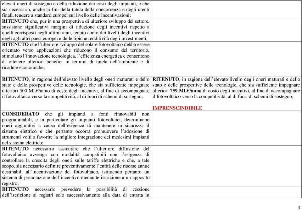 anni, tenuto conto dei livelli degli incentivi negli agli altri paesi europei e delle tipiche redditività degli investimenti; RITENUTO che l ulteriore sviluppo del solare fotovoltaico debba essere