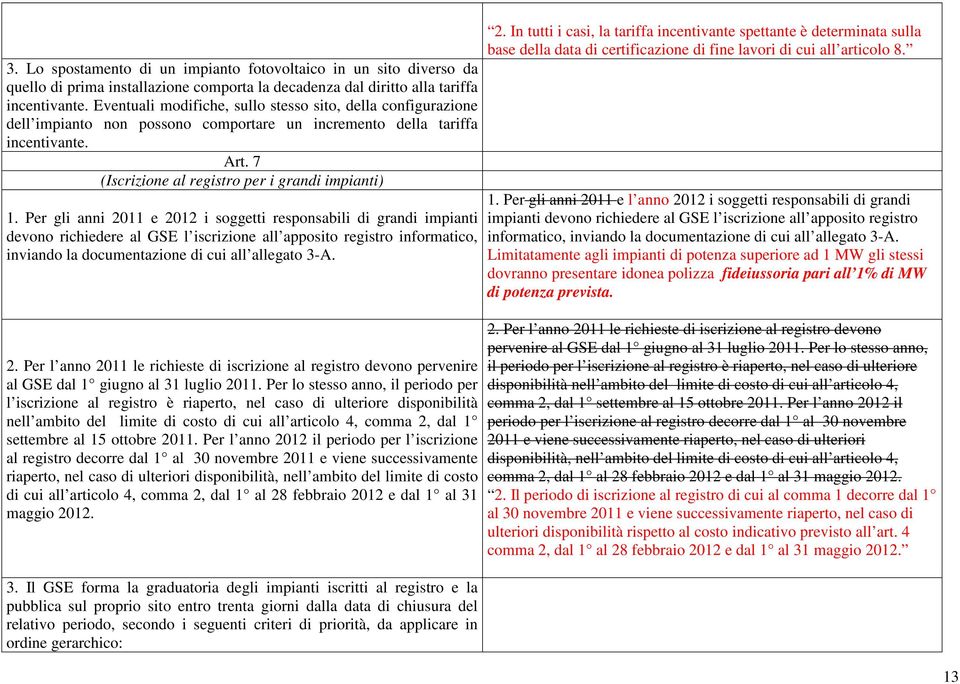 Per gli anni 2011 e 2012 i soggetti responsabili di grandi impianti devono richiedere al GSE l iscrizione all apposito registro informatico, inviando la documentazione di cui all allegato 3-A. 2. Per l anno 2011 le richieste di iscrizione al registro devono pervenire al GSE dal 1 giugno al 31 luglio 2011.