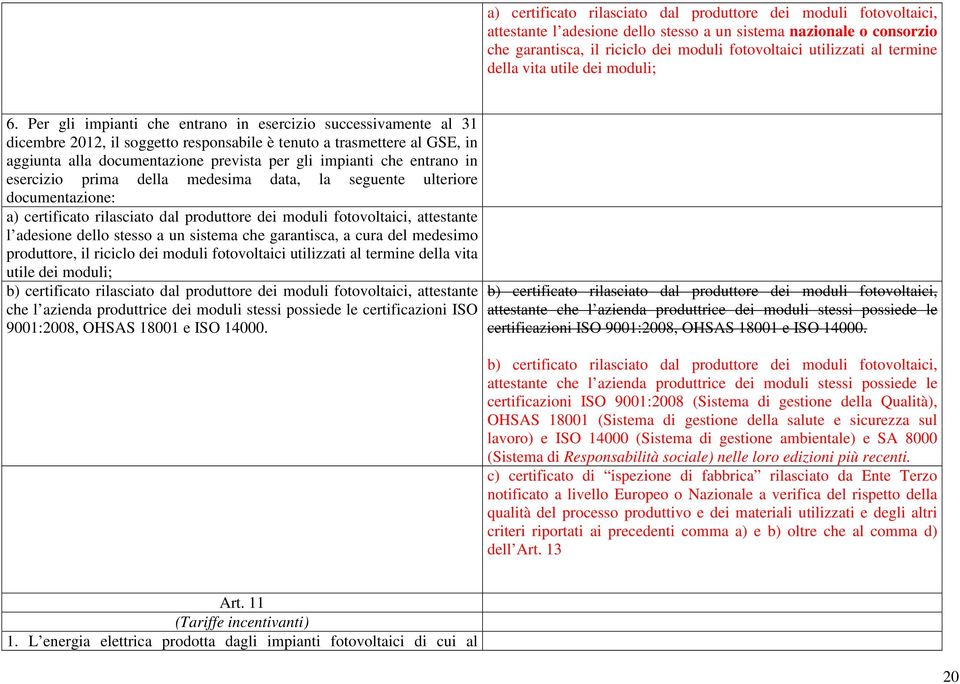 Per gli impianti che entrano in esercizio successivamente al 31 dicembre 2012, il soggetto responsabile è tenuto a trasmettere al GSE, in aggiunta alla documentazione prevista per gli impianti che