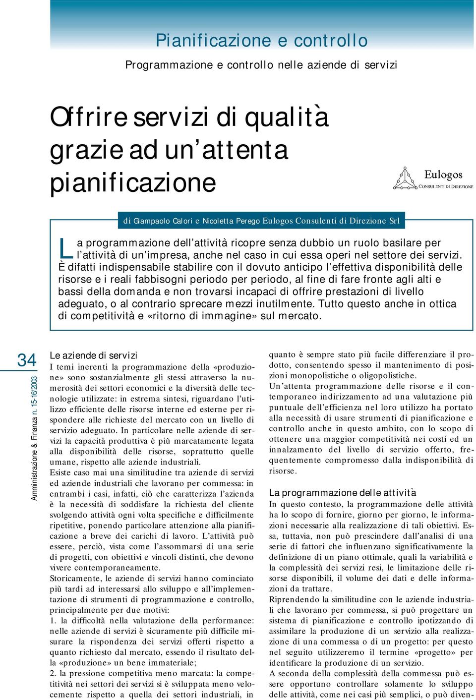 È difatti indispensabile stabilire con il dovuto anticipo l effettiva disponibilità delle risorse e i reali fabbisogni periodo per periodo, al fine di fare fronte agli alti e bassi della domanda e