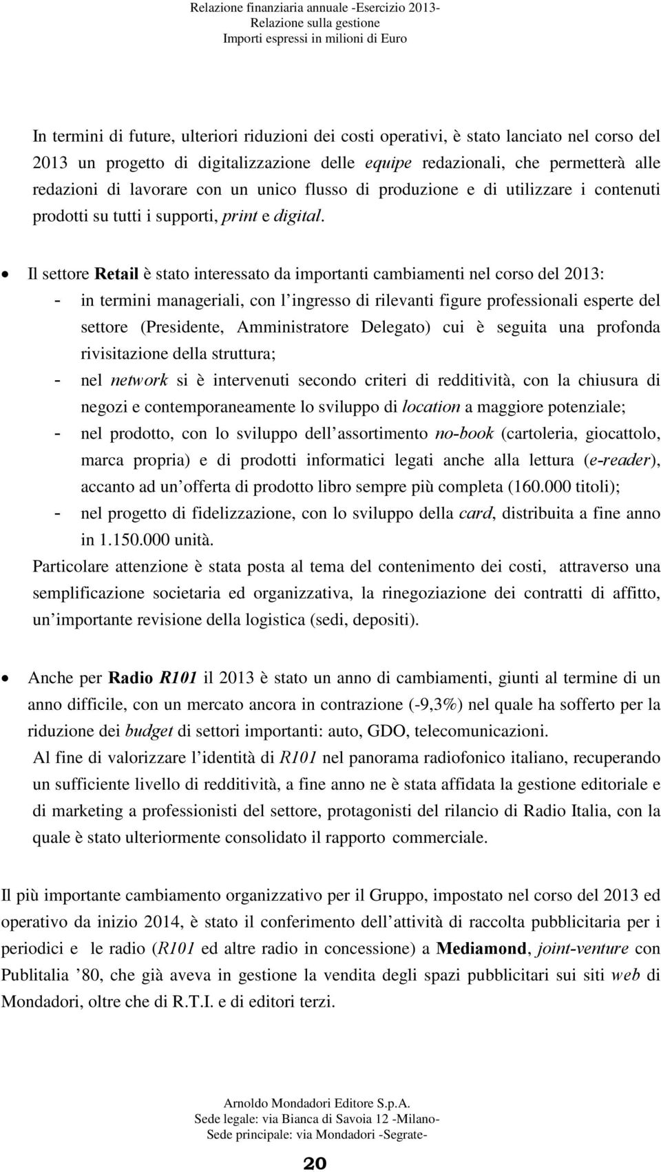 Il settore Retail è stato interessato da importanti cambiamenti nel corso del 2013: - in termini manageriali, con l ingresso di rilevanti figure professionali esperte del settore (Presidente,