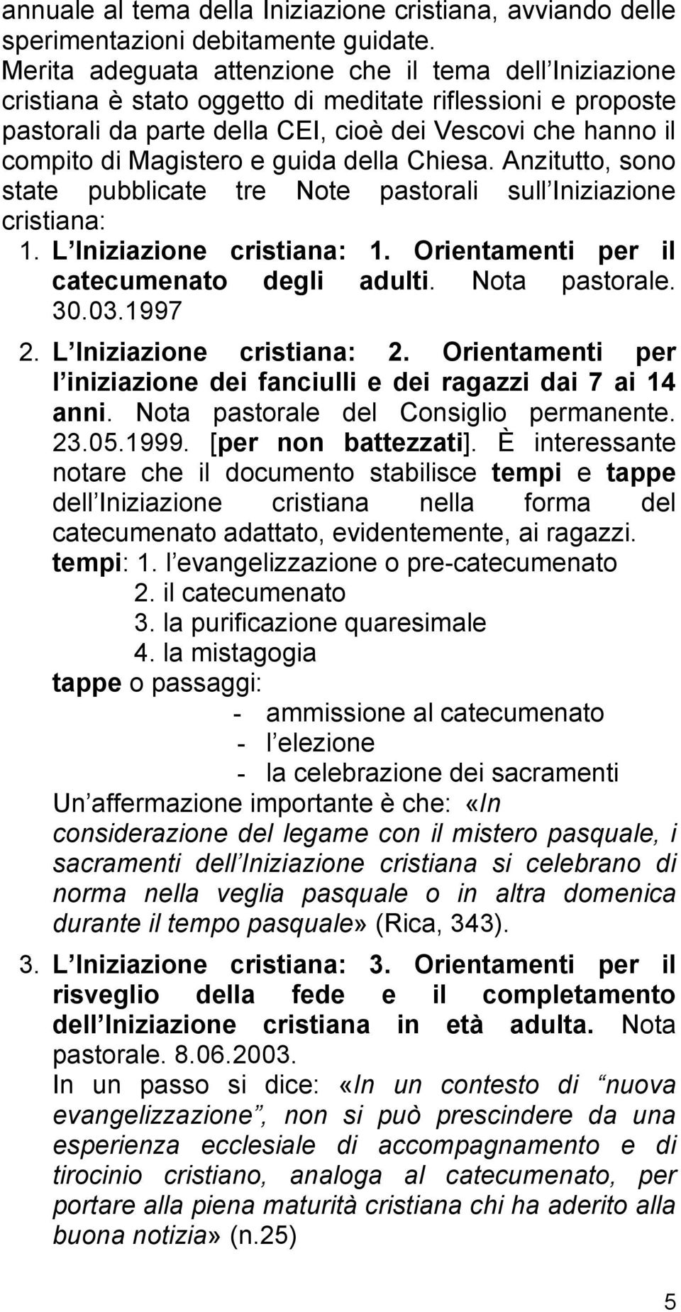 guida della Chiesa. Anzitutto, sono state pubblicate tre Note pastorali sull Iniziazione cristiana: 1. L Iniziazione cristiana: 1. Orientamenti per il catecumenato degli adulti. Nota pastorale. 30.03.