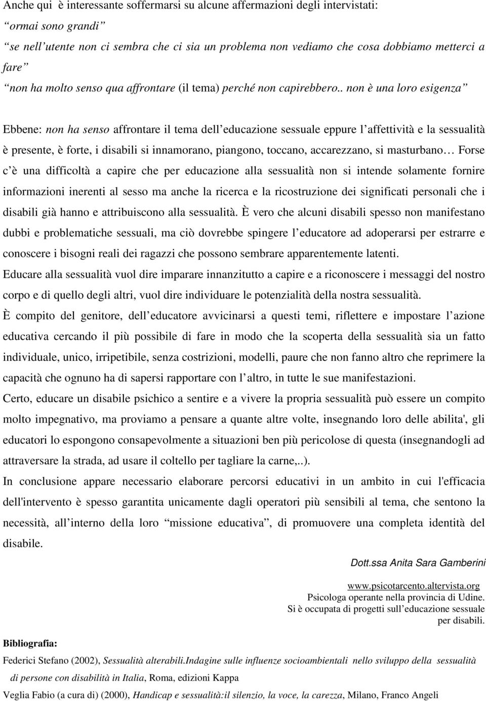 . non è una loro esigenza Ebbene: non ha senso affrontare il tema dell educazione sessuale eppure l affettività e la sessualità è presente, è forte, i disabili si innamorano, piangono, toccano,