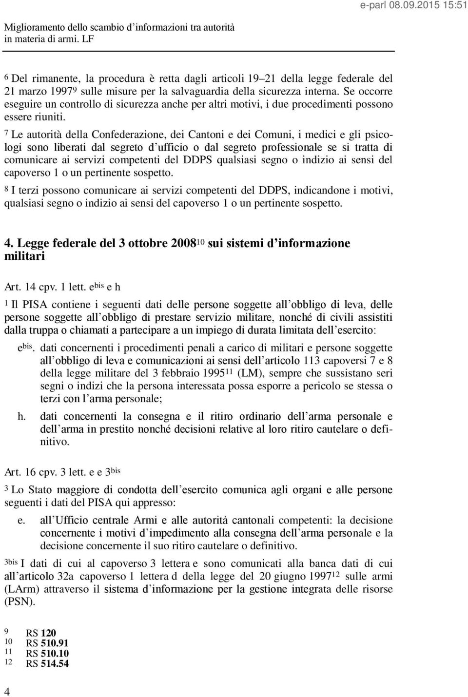 7 Le autorità della Confederazione, dei Cantoni e dei Comuni, i medici e gli psicologi sono liberati dal segreto d ufficio o dal segreto professionale se si tratta di comunicare ai servizi competenti