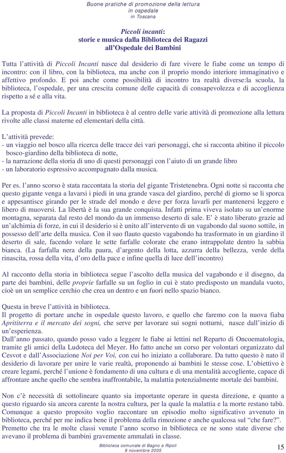 E poi anche come possibilità di incontro tra realtà diverse:la scuola, la biblioteca, l ospedale, per una crescita comune delle capacità di consapevolezza e di accoglienza rispetto a sé e alla vita.