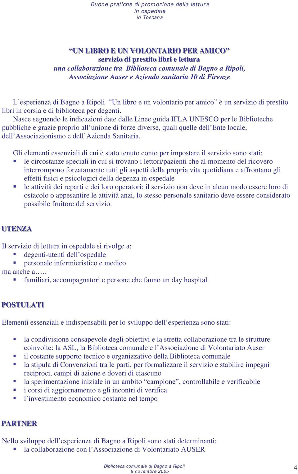 Nasce seguendo le indicazioni date dalle Linee guida IFLA UNESCO per le Biblioteche pubbliche e grazie proprio all unione di forze diverse, quali quelle dell Ente locale, dell Associazionismo e dell