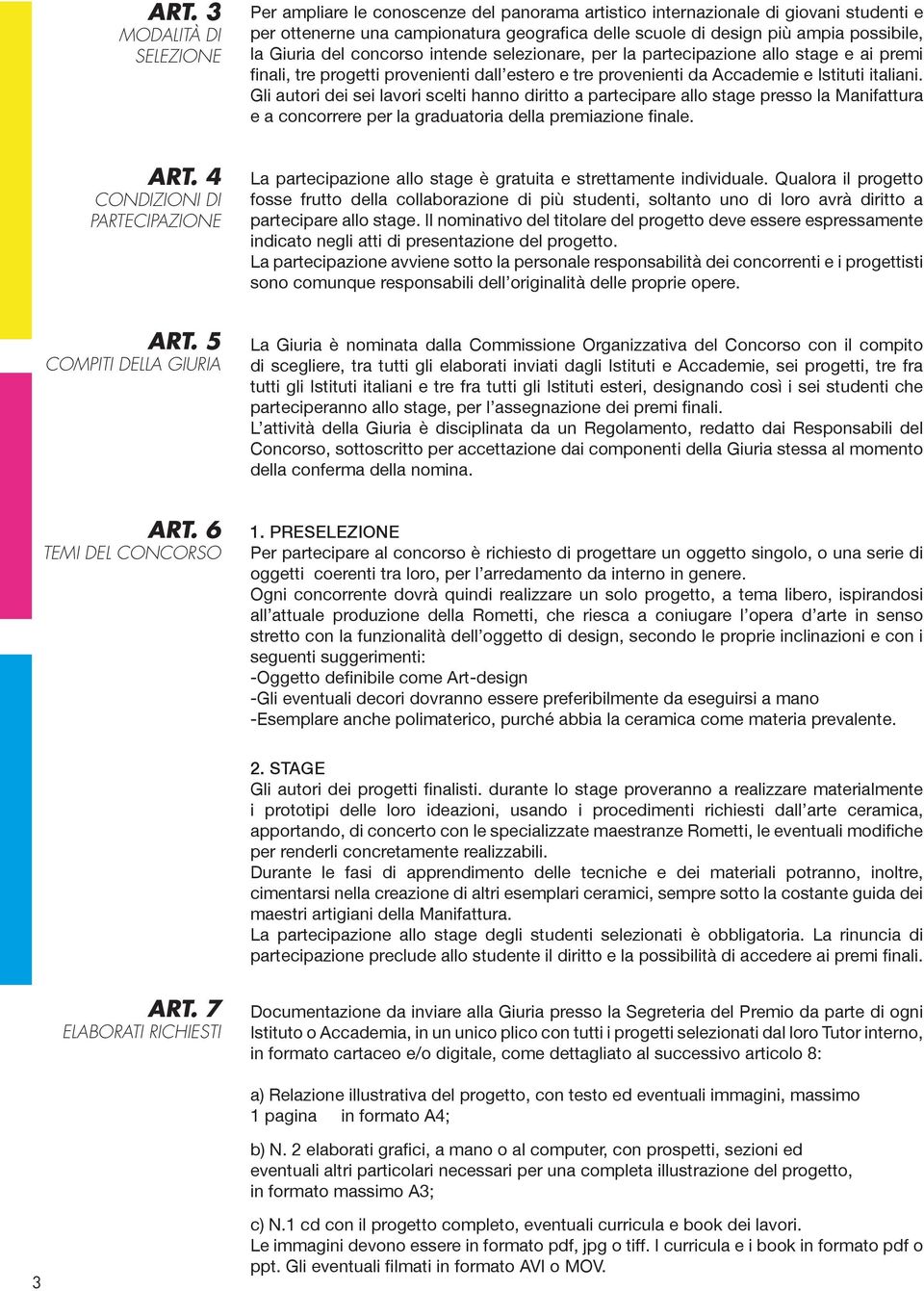 Gli autori dei sei lavori scelti hanno diritto a partecipare allo stage presso la Manifattura e a concorrere per la graduatoria della premiazione finale. ART. 4 CONDIZIONI DI PARTECIPAZIONE ART.