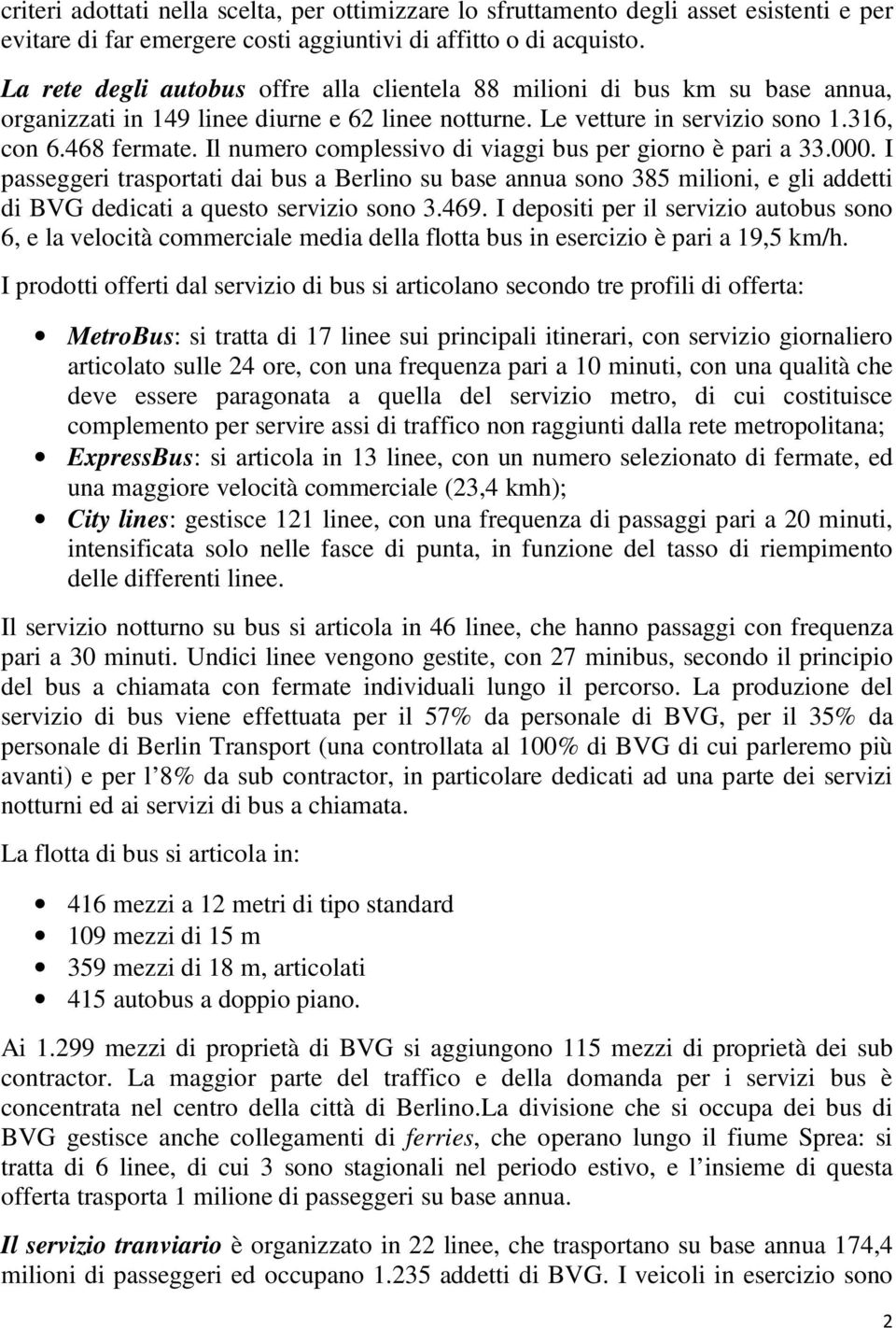 Il numero complessivo di viaggi bus per giorno è pari a 33.000. I passeggeri trasportati dai bus a Berlino su base annua sono 385 milioni, e gli addetti di BVG dedicati a questo servizio sono 3.469.