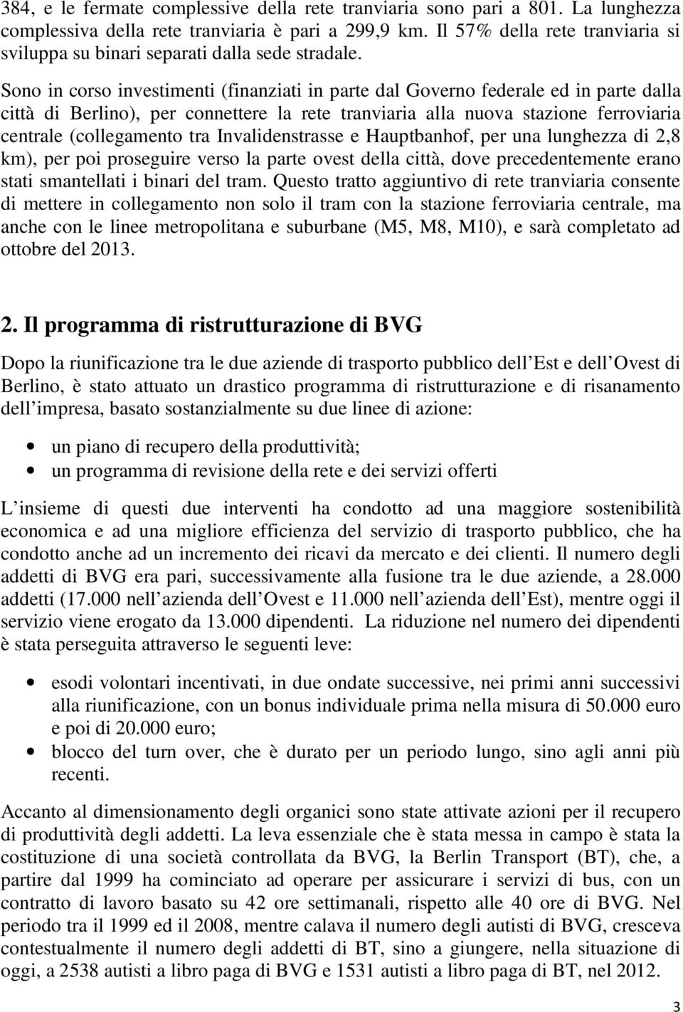 Sono in corso investimenti (finanziati in parte dal Governo federale ed in parte dalla città di Berlino), per connettere la rete tranviaria alla nuova stazione ferroviaria centrale (collegamento tra