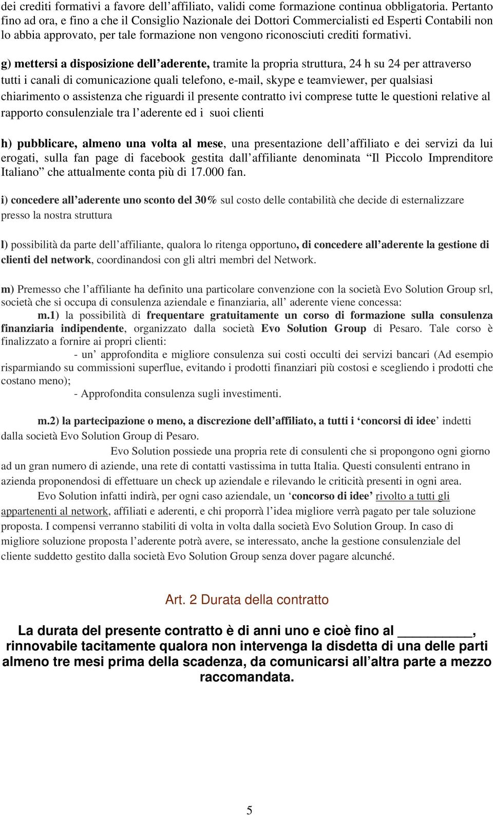 g) mettersi a disposizione dell aderente, tramite la propria struttura, 24 h su 24 per attraverso tutti i canali di comunicazione quali telefono, e-mail, skype e teamviewer, per qualsiasi chiarimento