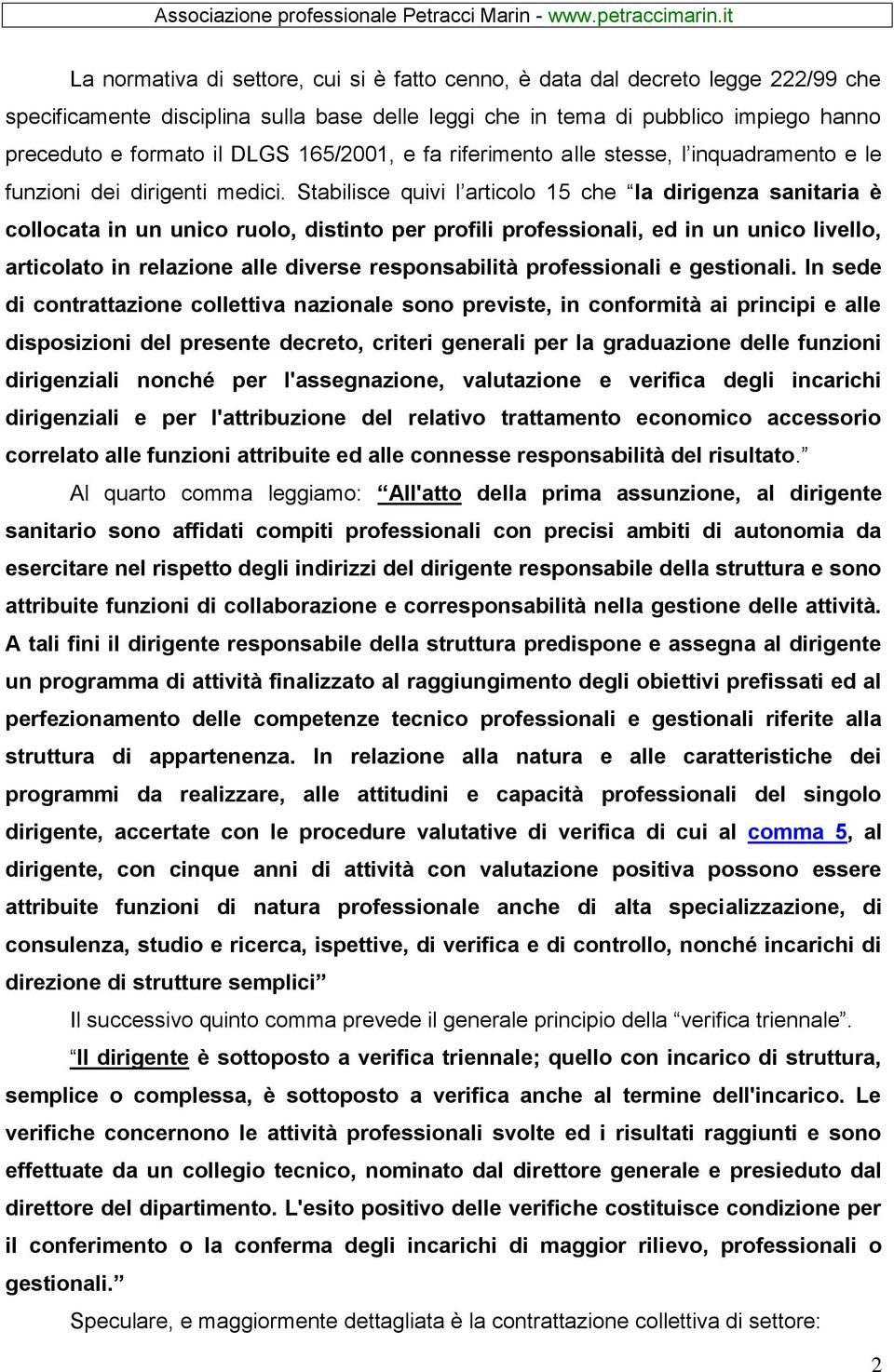 Stabilisce quivi l articolo 15 che la dirigenza sanitaria è collocata in un unico ruolo, distinto per profili professionali, ed in un unico livello, articolato in relazione alle diverse