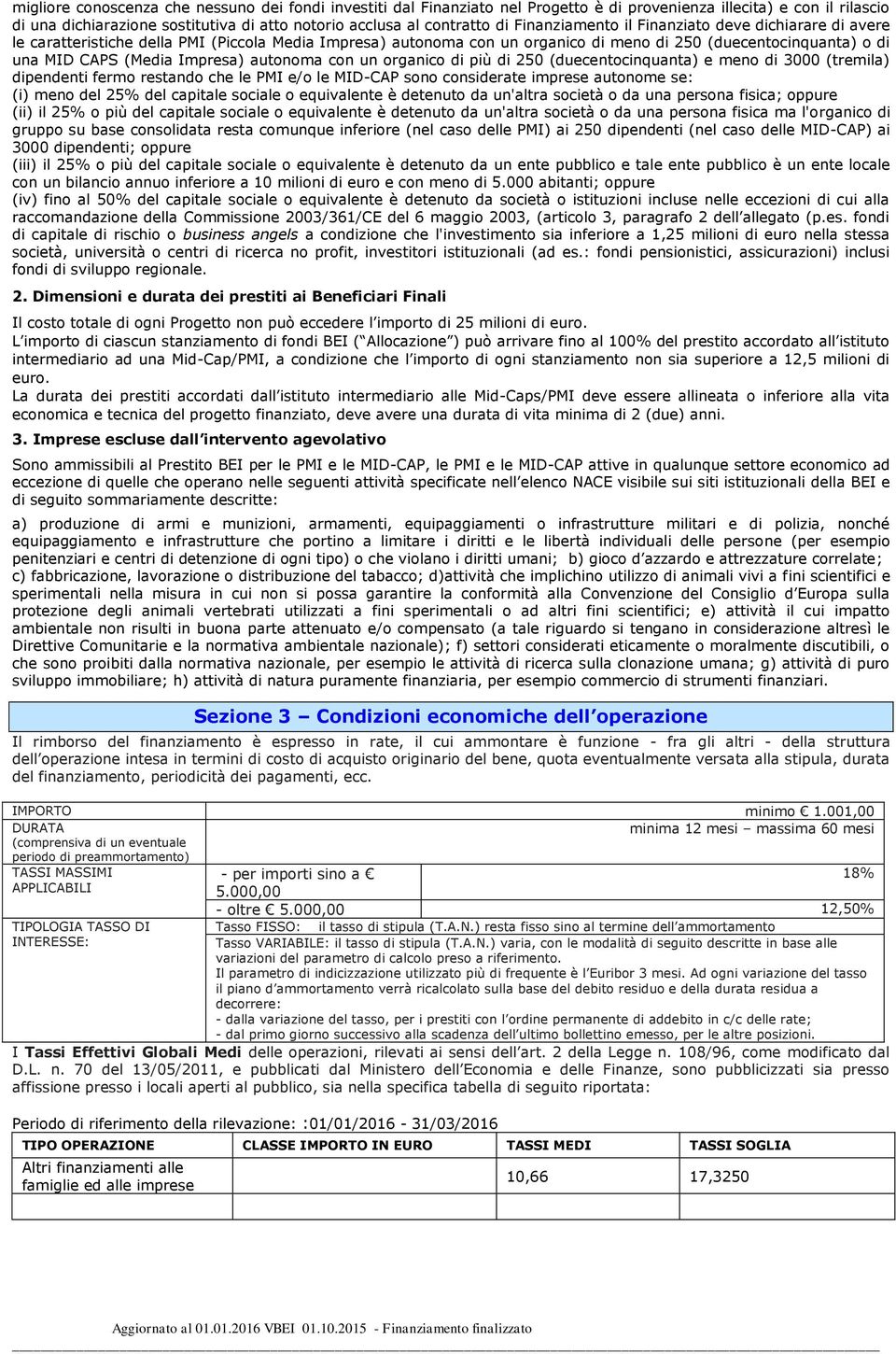 autonoma con un organico di più di 250 (duecentocinquanta) e meno di 3000 (tremila) dipendenti fermo restando che le PMI e/o le MID-CAP sono considerate imprese autonome se: (i) meno del 25% del