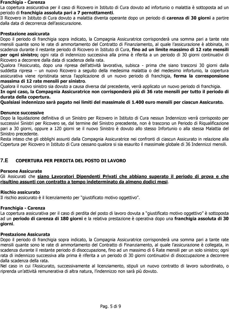 Prestazione assicurata Dopo il periodo di franchigia sopra indicato, la Compagnia Assicuratrice corrisponderà una somma pari a tante rate mensili quante sono le rate di ammortamento del Contratto di