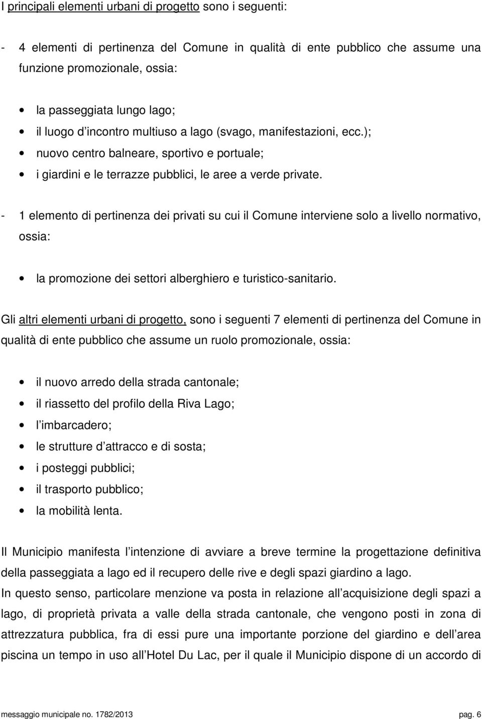 - 1 elemento di pertinenza dei privati su cui il Comune interviene solo a livello normativo, ossia: la promozione dei settori alberghiero e turistico-sanitario.