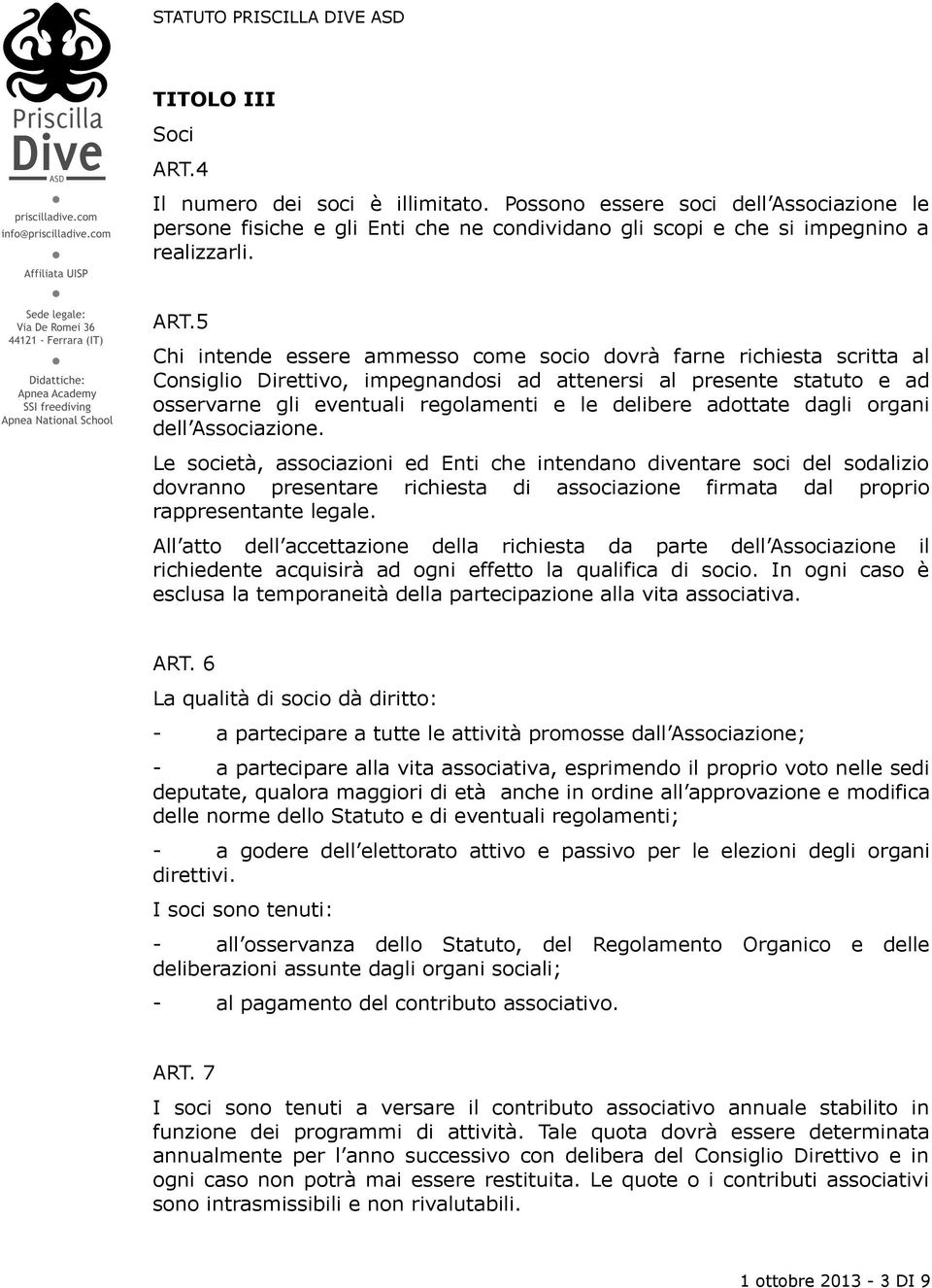 5 Chi intende essere ammesso come socio dovrà farne richiesta scritta al Consiglio Direttivo, impegnandosi ad attenersi al presente statuto e ad osservarne gli eventuali regolamenti e le delibere