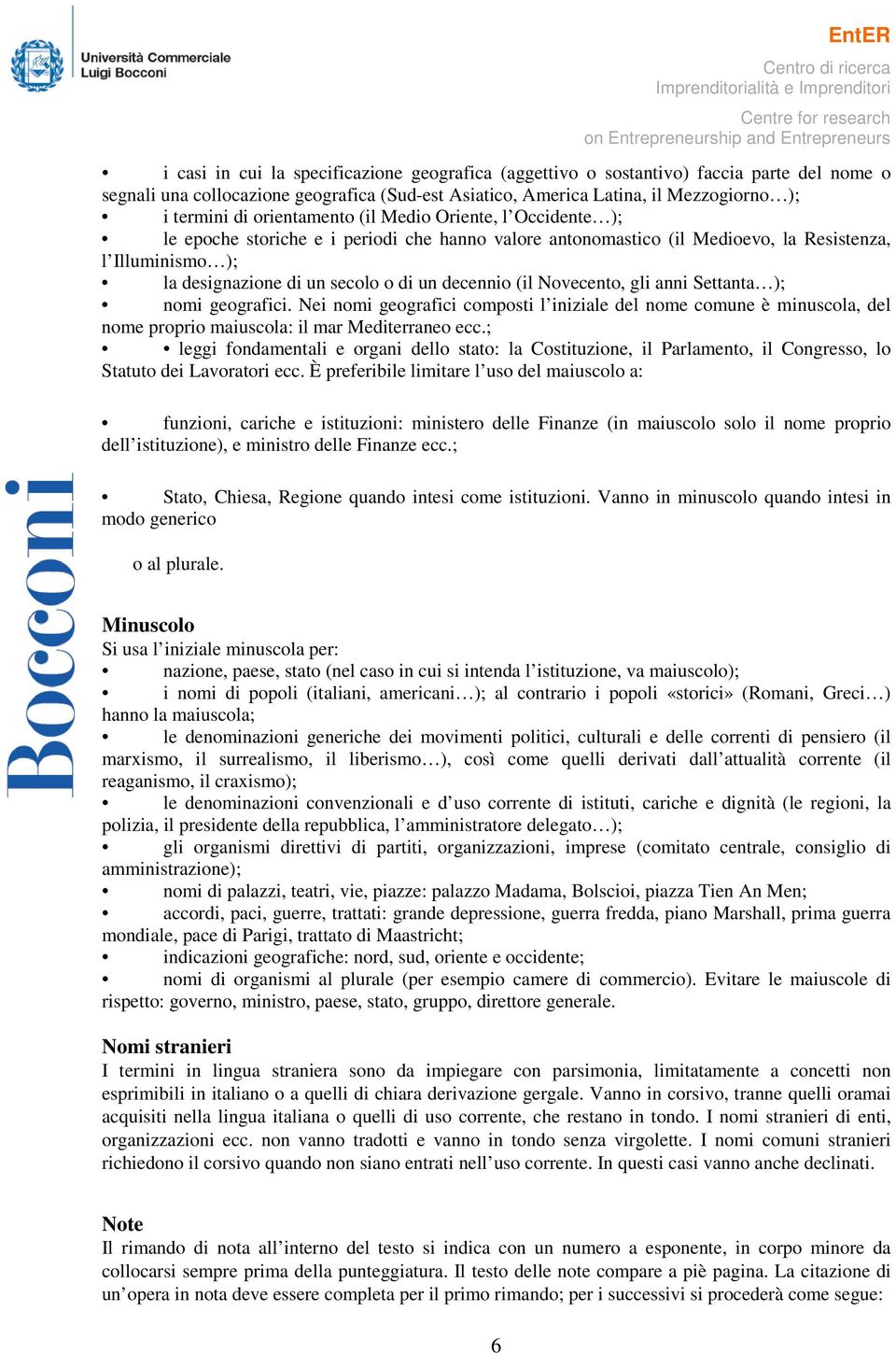 decennio (il Novecento, gli anni Settanta ); nomi geografici. Nei nomi geografici composti l iniziale del nome comune è minuscola, del nome proprio maiuscola: il mar Mediterraneo ecc.