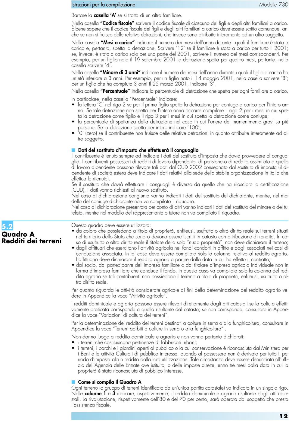 ad un altro soggetto. Nella casella Mesi a carico indicare il numero dei mesi dell anno durante i quali il familiare è stato a carico e, pertanto, spetta la detrazione.